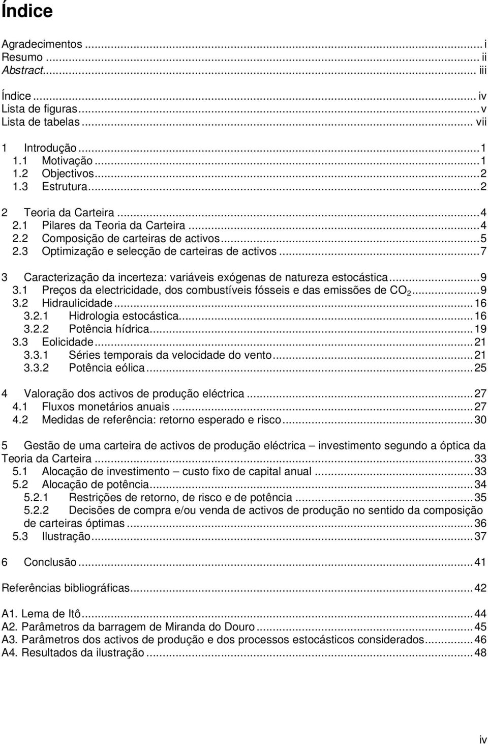 ..6 3.. Hdrologa esocásca...6 3.. Poênca hídrca...9 3.3 Eolcdade... 3.3. Séres emporas da velocdade do veno... 3.3. Poênca eólca...5 4 Valoração dos acvos de produção elécrca...7 4.