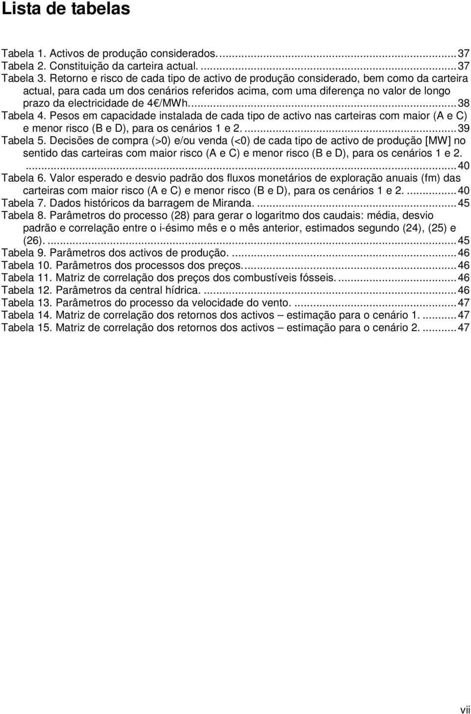 Pesos em capacdade nsalada de cada po de acvo nas careras com maor (A e C) e menor rsco (B e D), para os cenáros e....39 Tabela 5.