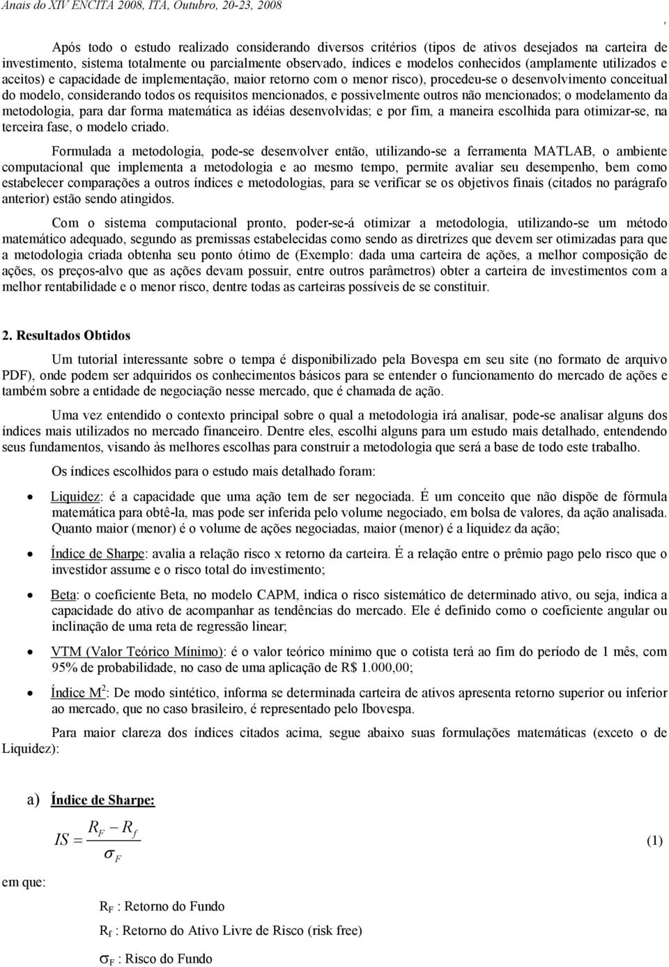 possivelmente outros não mencionados; o modelamento da metodologia para dar forma matemática as idéias desenvolvidas; e por fim a maneira escolhida para otimizar-se na terceira fase o modelo criado.