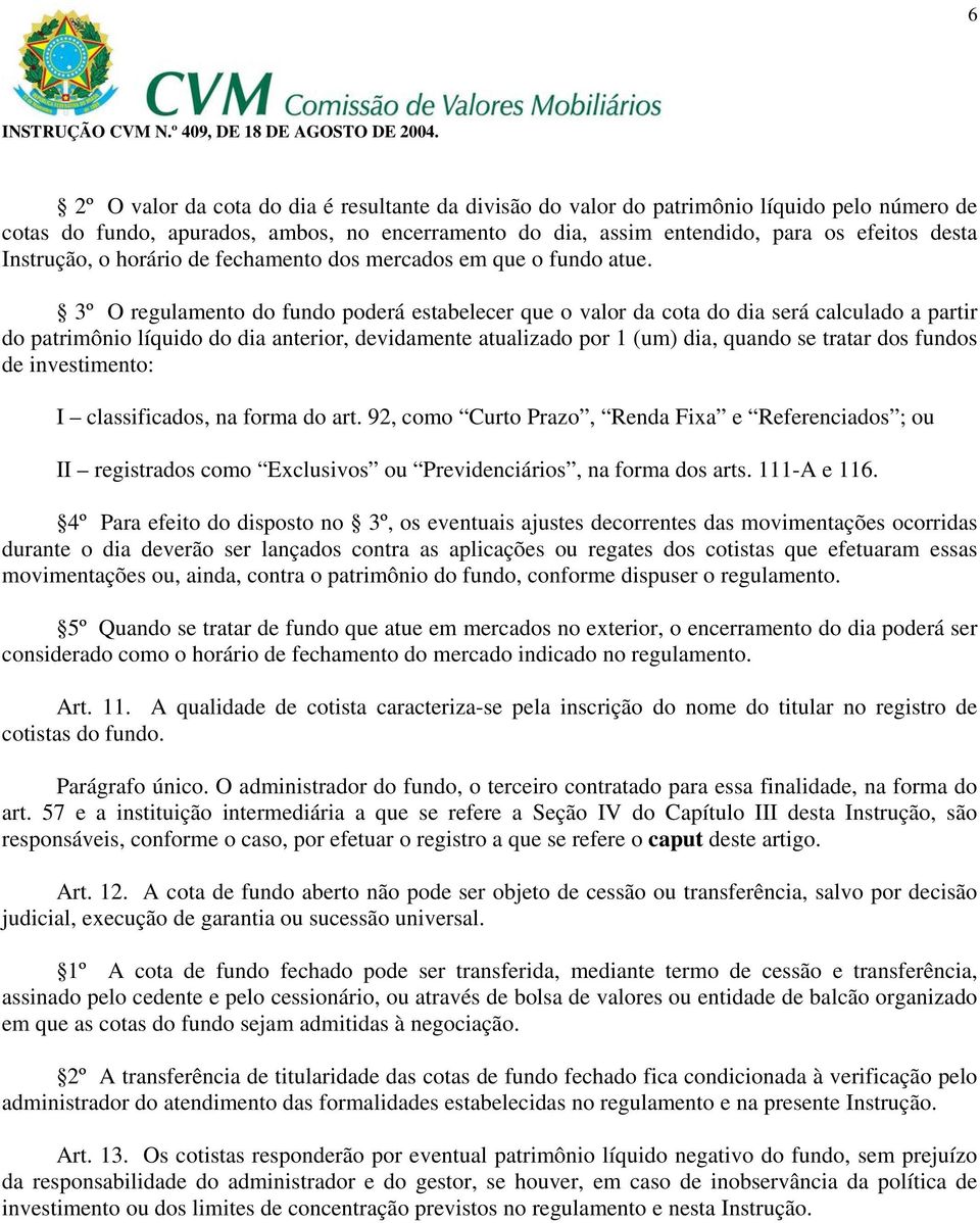 3º O regulamento do fundo poderá estabelecer que o valor da cota do dia será calculado a partir do patrimônio líquido do dia anterior, devidamente atualizado por 1 (um) dia, quando se tratar dos