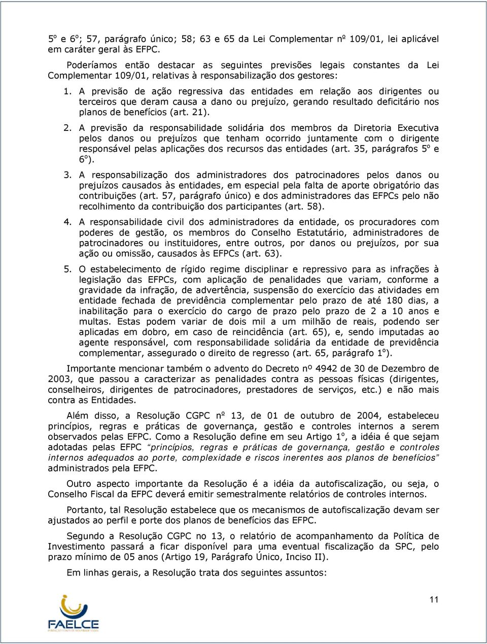 A previsão de ação regressiva das entidades em relação aos dirigentes ou terceiros que deram causa a dano ou prejuízo, gerando resultado deficitário nos planos de benefícios (art. 21