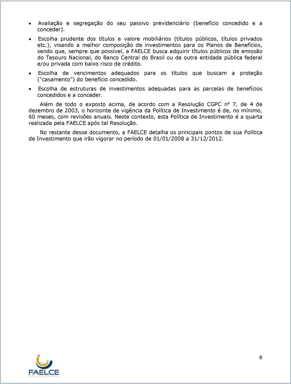 do Brasil ou de outra entidade pública federal e/ou privada com baixo risco de crédito. Escolha de vencimentos adequados para os títulos que buscam a proteção ( casamento ) do benefício concedido.