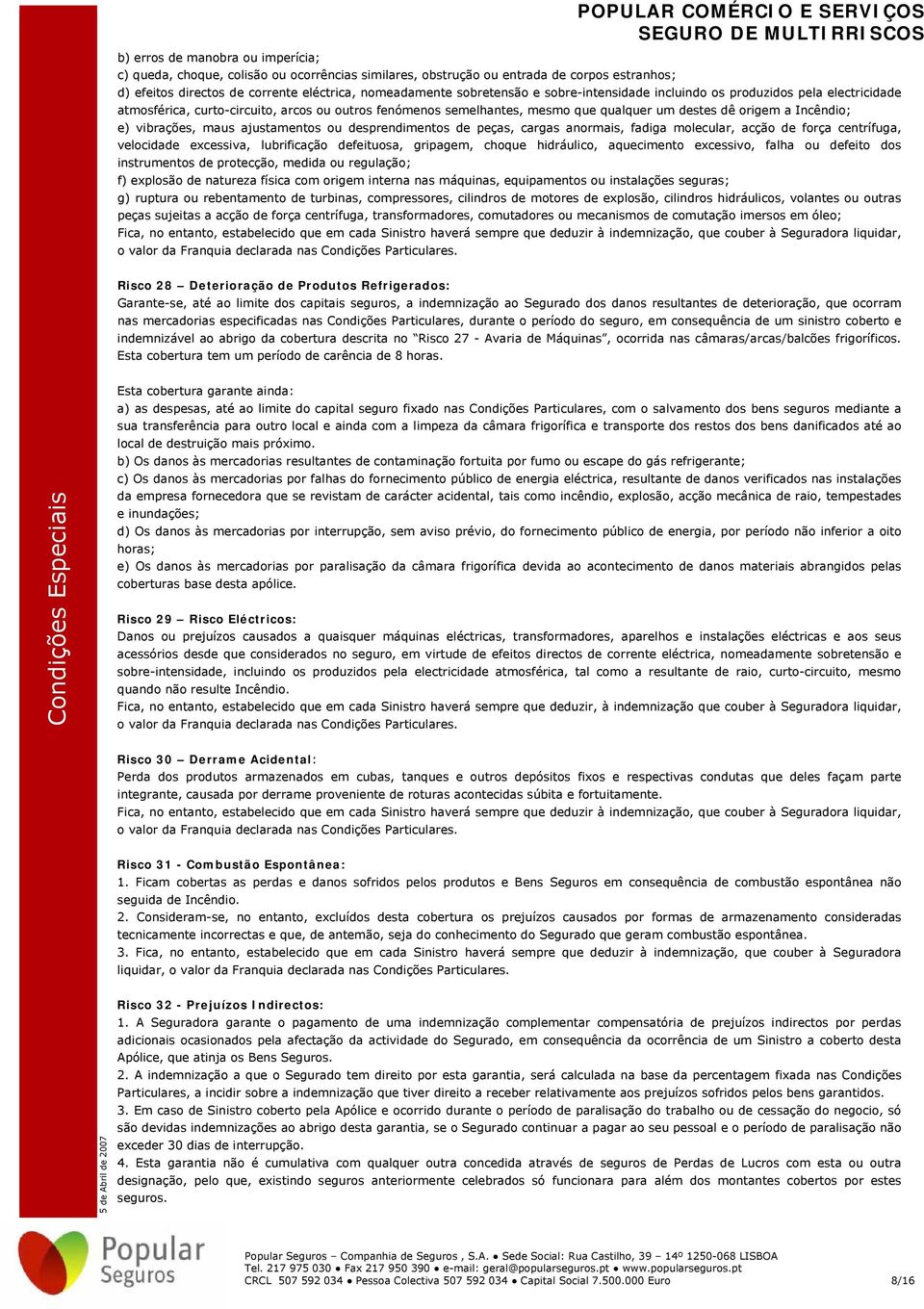 ajustamentos ou desprendimentos de peças, cargas anormais, fadiga molecular, acção de força centrífuga, velocidade excessiva, lubrificação defeituosa, gripagem, choque hidráulico, aquecimento