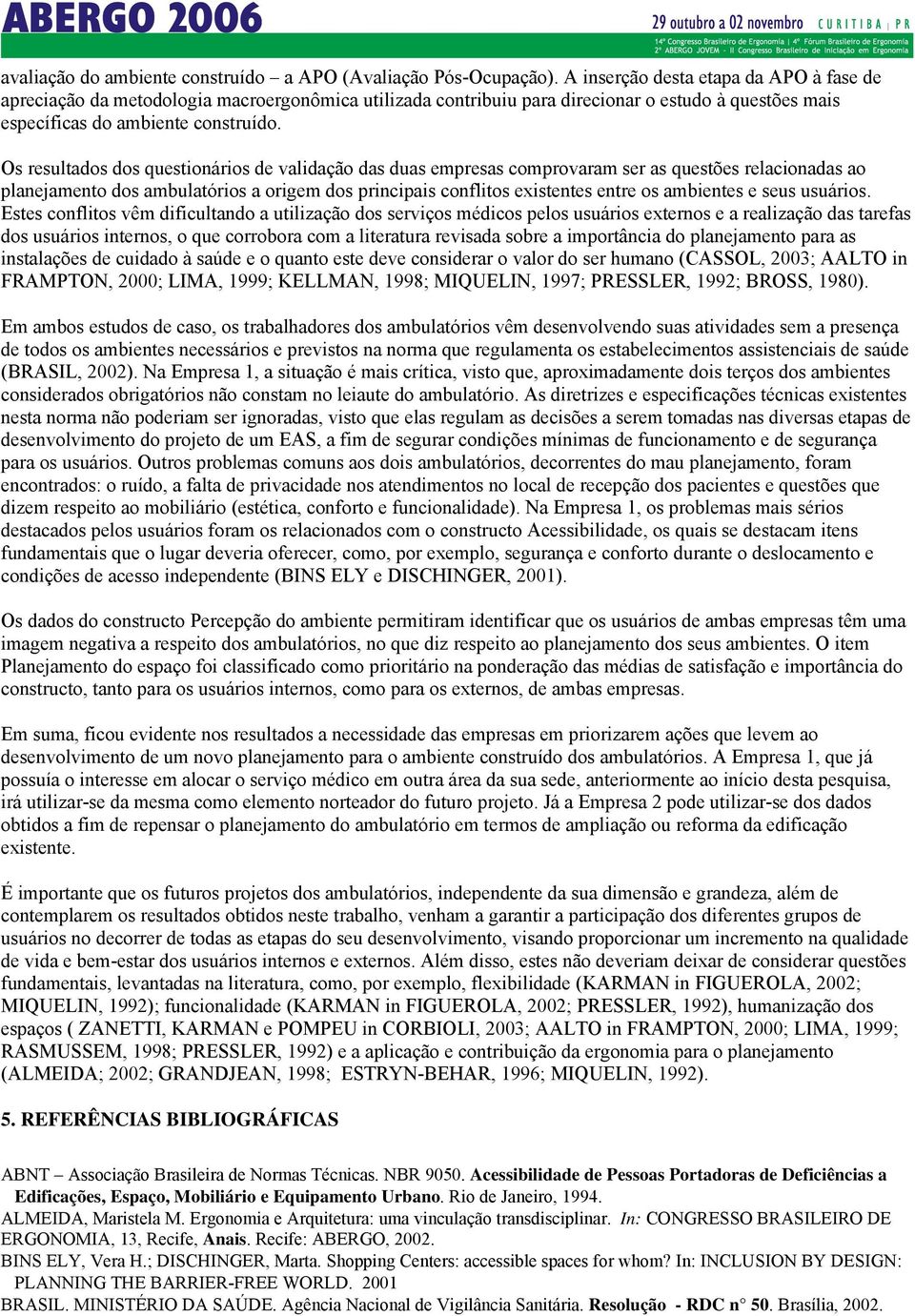 Os resultados dos questionários de validação das duas empresas comprovaram ser as questões relacionadas ao planejamento dos ambulatórios a origem dos principais conflitos existentes entre os