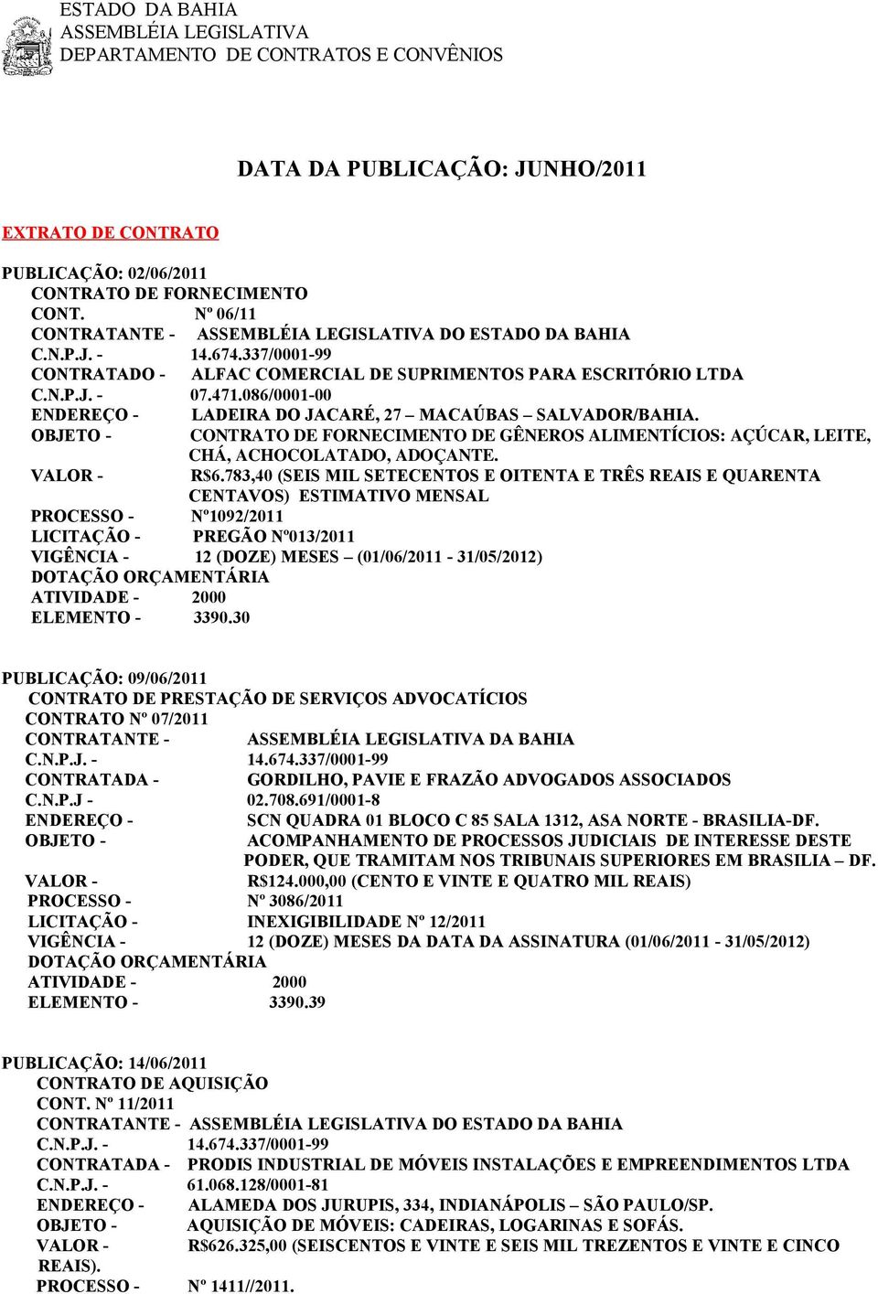 783,40 (SEIS MIL SETECENTOS E OITENTA E TRÊS REAIS E QUARENTA CENTAVOS) ESTIMATIVO MENSAL PROCESSO - Nº1092/2011 LICITAÇÃO - PREGÃO Nº013/2011 VIGÊNCIA - 12 (DOZE) MESES (01/06/2011-31/05/2012)