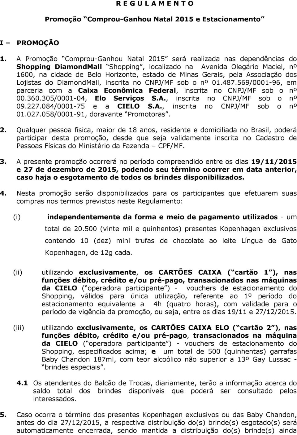 Gerais, pela Associação dos Lojistas do DiamondMall, inscrita no CNPJ/MF sob o nº 01.487.569/0001-96, em parceria com a Caixa Econômica Federal, inscrita no CNPJ/MF sob o nº 00.360.