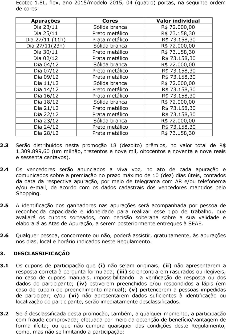 000,00 Dia 07/12 Preto metálico R$ 73.158,30 Dia 09/12 Prata metálico R$ 73.158,30 Dia 11/12 Sólida branca R$ 72.000,00 Dia 14/12 Preto metálico R$ 73.158,30 Dia 16/12 Prata metálico R$ 73.