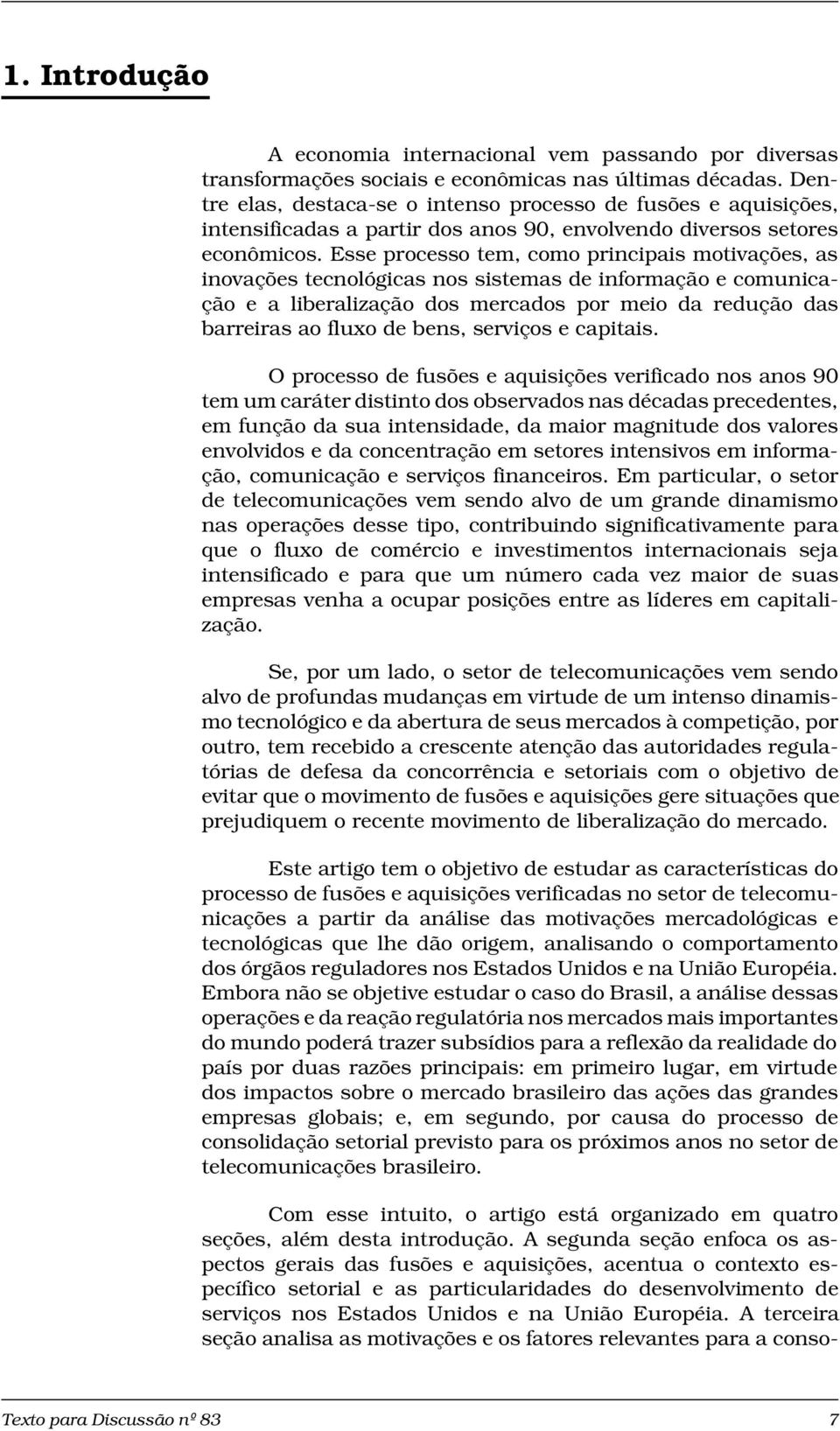 Esse processo tem, como principais motivações, as inovações tecnológicas nos sistemas de informação e comunicação e a liberalização dos mercados por meio da redução das barreiras ao fluxo de bens,