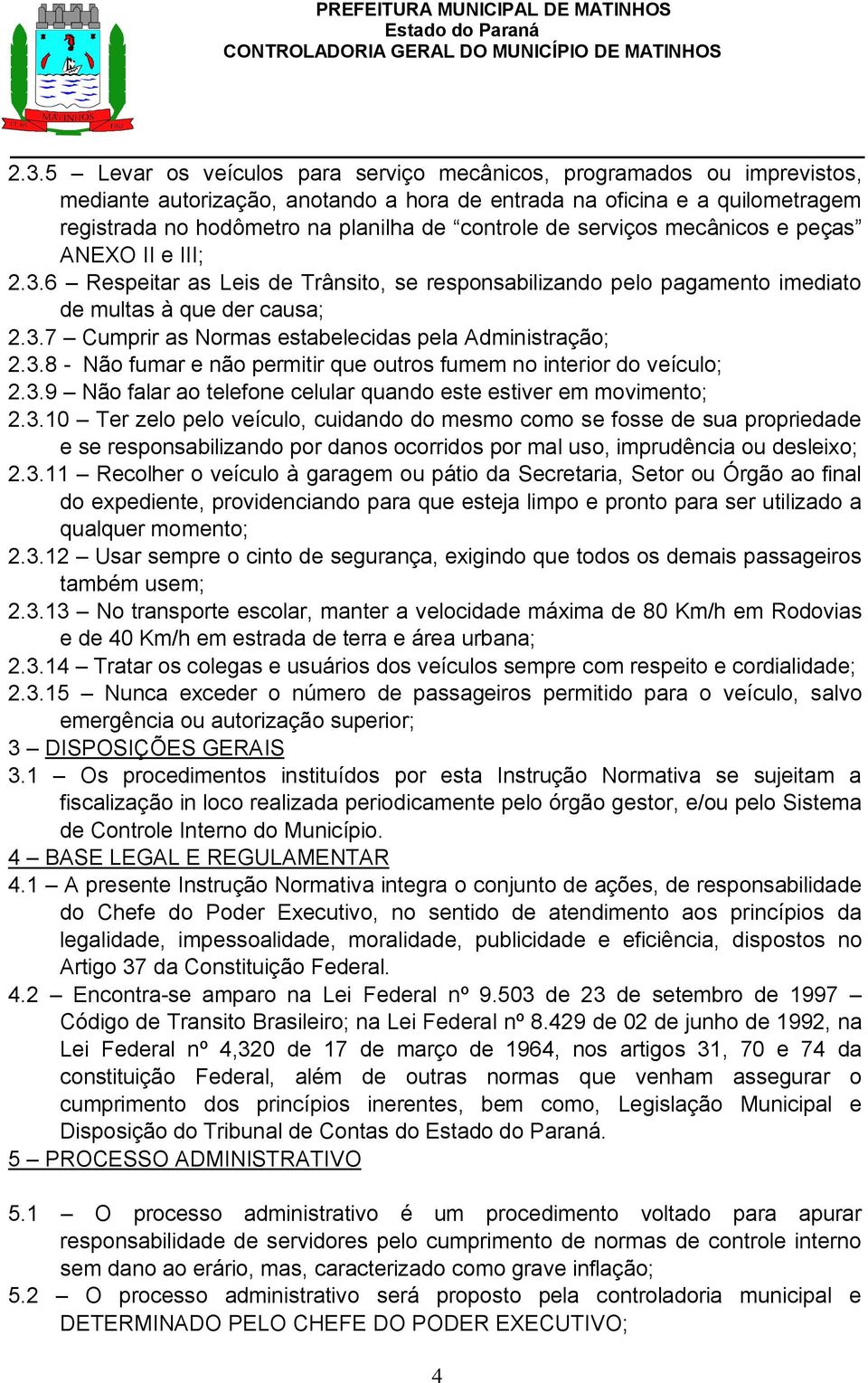 3.8 - Não fumar e não permitir que outros fumem no interior do veículo; 2.3.9 Não falar ao telefone celular quando este estiver em movimento; 2.3.10 Ter zelo pelo veículo, cuidando do mesmo como se fosse de sua propriedade e se responsabilizando por danos ocorridos por mal uso, imprudência ou desleixo; 2.