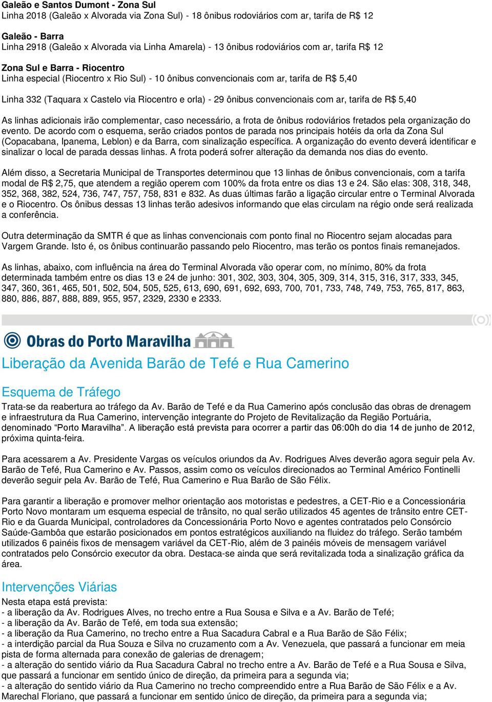 Riocentro e orla) - 29 ônibus convencionais com ar, tarifa de R$ 5,40 As linhas adicionais irão complementar, caso necessário, a frota de ônibus rodoviários fretados pela organização do evento.