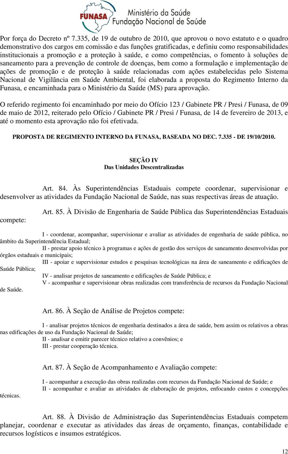 proteção à saúde, e como competências, o fomento à soluções de saneamento para a prevenção de controle de doenças, bem como a formulação e implementação de ações de promoção e de proteção à saúde