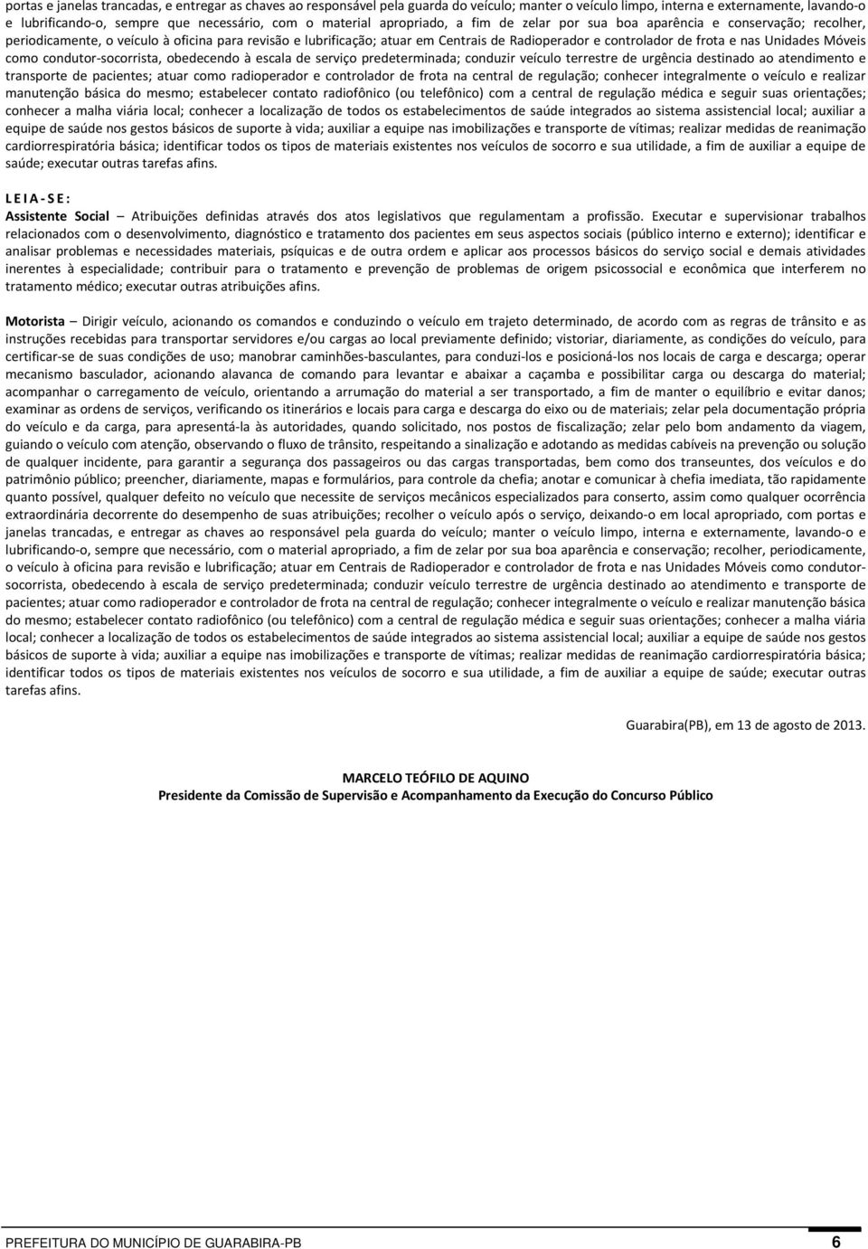 frota e nas Unidades Móveis como condutor socorrista, obedecendo à escala de serviço predeterminada; conduzir veículo terrestre de urgência destinado ao atendimento e transporte de pacientes; atuar