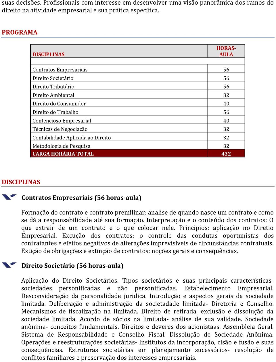 Técnicas de Negociação 32 Contabilidade Aplicada ao Direito 32 Metodologia de Pesquisa 32 CARGA HORÁRIA TOTAL 432 DISCIPLINAS Contratos Empresariais (56 horas-aula) Formação do contrato e contrato