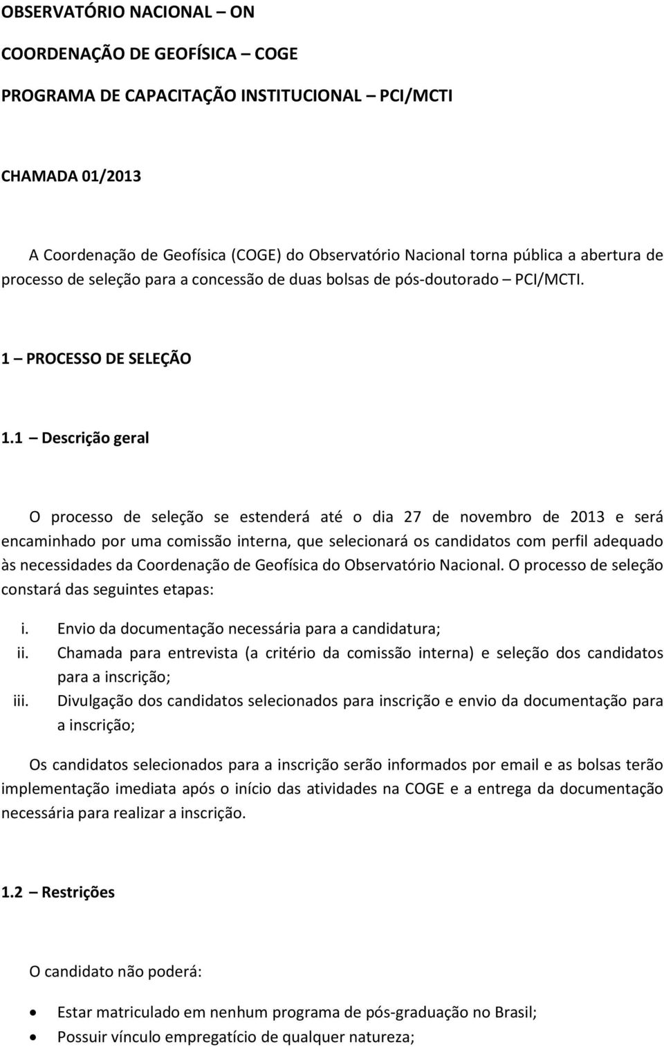 1 Descrição geral O processo de seleção se estenderá até o dia 27 de novembro de 2013 e será encaminhado por uma comissão interna, que selecionará os candidatos com perfil adequado às necessidades da