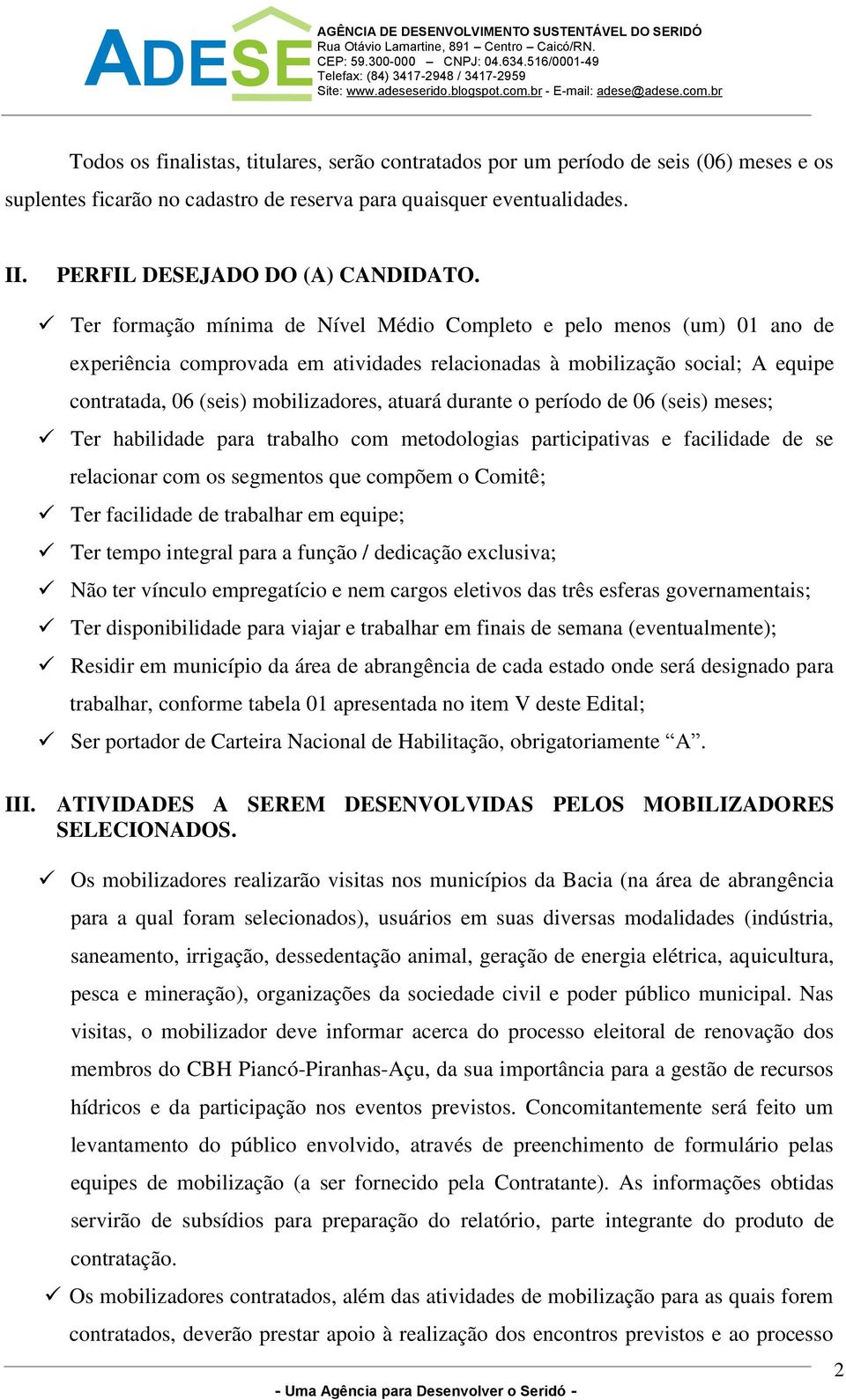 durante o período de 06 (seis) meses; Ter habilidade para trabalho com metodologias participativas e facilidade de se relacionar com os segmentos que compõem o Comitê; Ter facilidade de trabalhar em