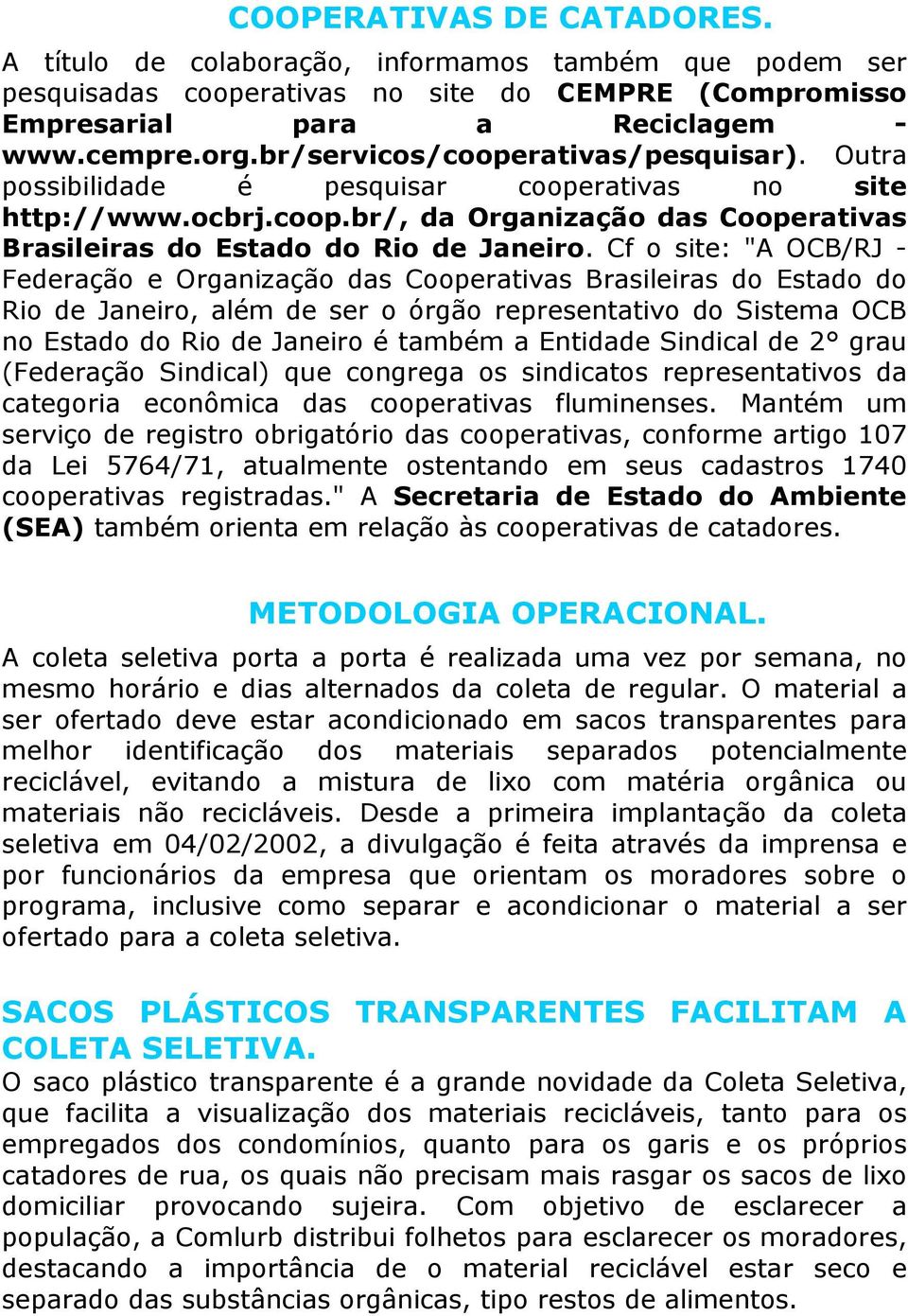 Cf o site: "A OCB/RJ - Federação e Organização das Cooperativas Brasileiras do Estado do Rio de Janeiro, além de ser o órgão representativo do Sistema OCB no Estado do Rio de Janeiro é também a