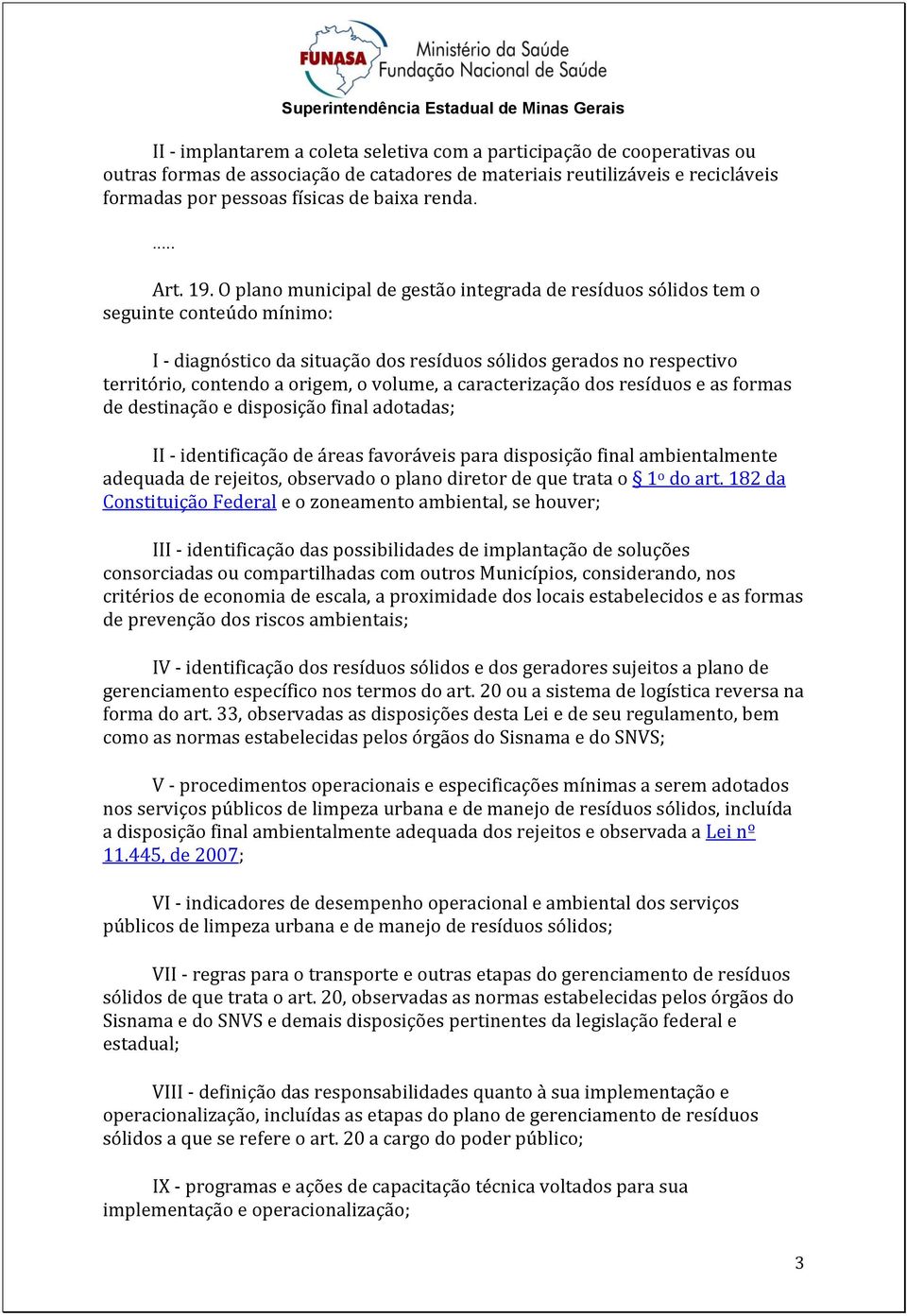 O plano municipal de gestão integrada de resíduos sólidos tem o seguinte conteúdo mínimo: I - diagnóstico da situação dos resíduos sólidos gerados no respectivo território, contendo a origem, o