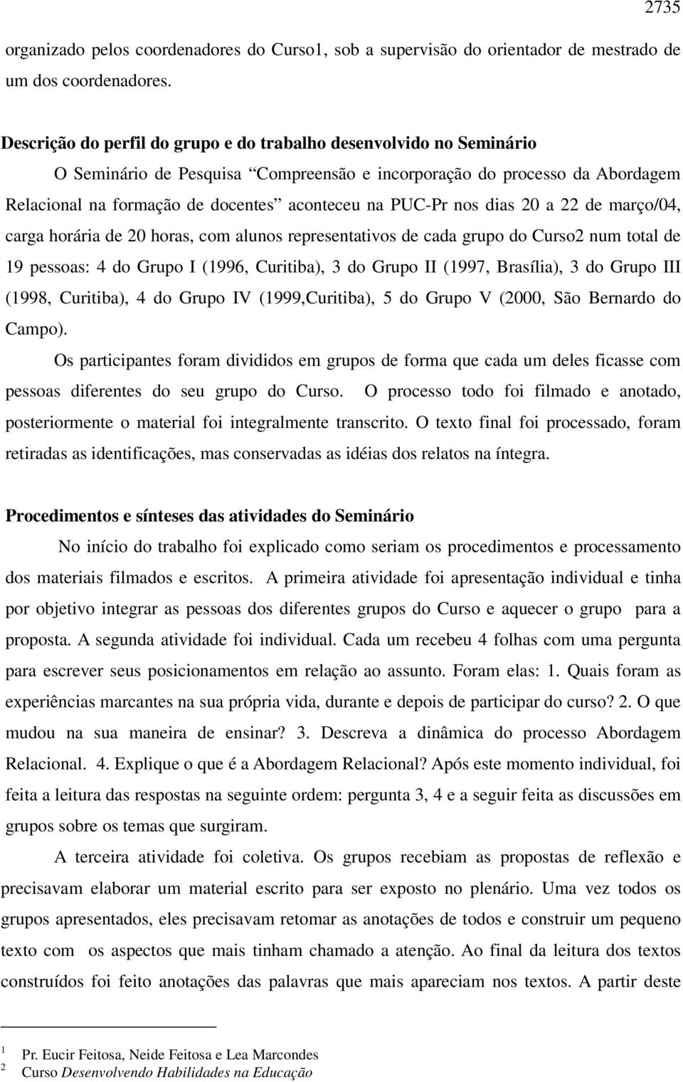 nos dias 20 a 22 de março/04, carga horária de 20 horas, com alunos representativos de cada grupo do Curso2 num total de 19 pessoas: 4 do Grupo I (1996, Curitiba), 3 do Grupo II (1997, Brasília), 3