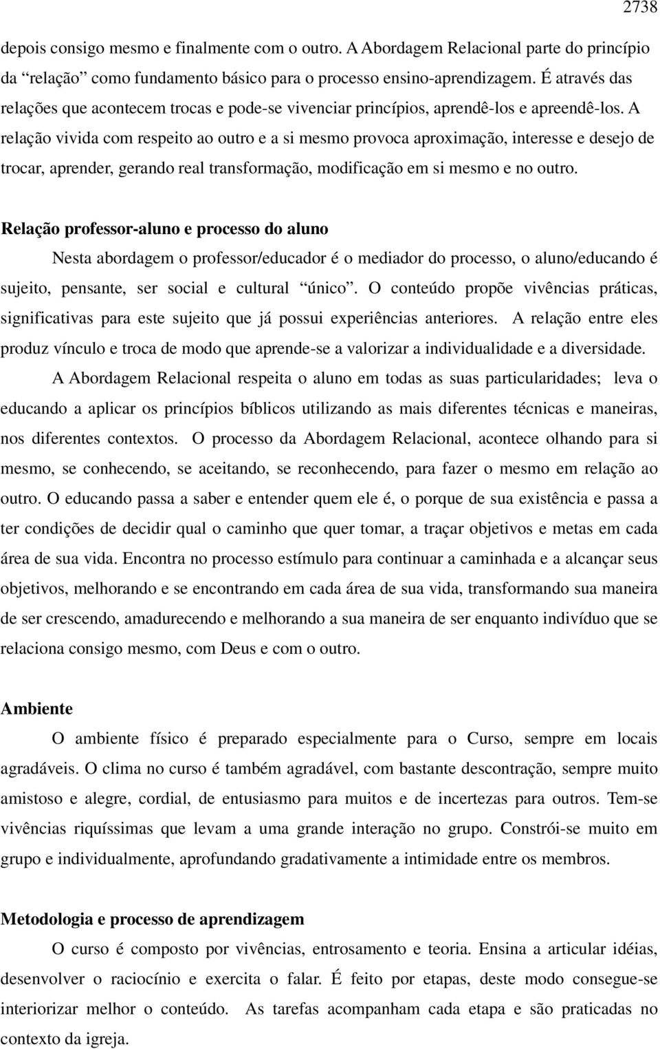 A relação vivida com respeito ao outro e a si mesmo provoca aproximação, interesse e desejo de trocar, aprender, gerando real transformação, modificação em si mesmo e no outro.