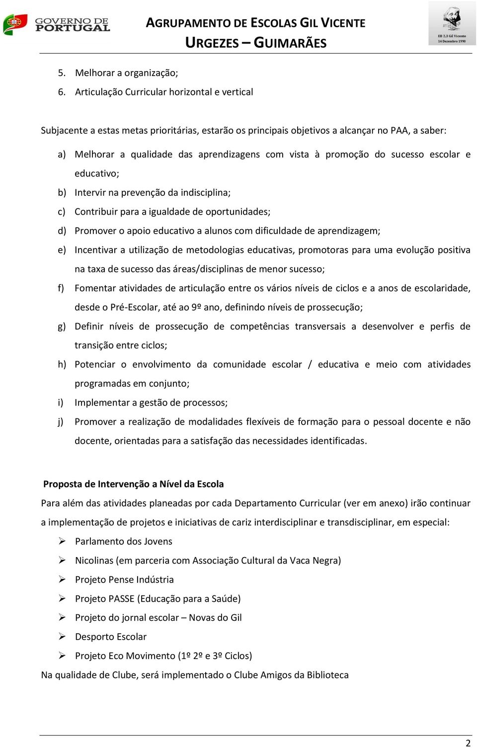 promoção do sucesso escolar e educativo; b) Intervir na prevenção da indisciplina; c) Contribuir para a igualdade de oportunidades; d) Promover o apoio educativo a com dificuldade de aprendizagem; e)