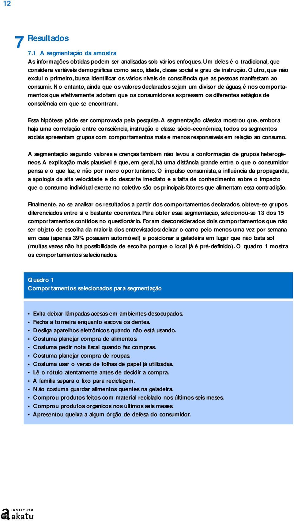 Outro, que não exclui o primeiro, busca identificar os vários níveis de consciência que as pessoas manifestam ao consumir.