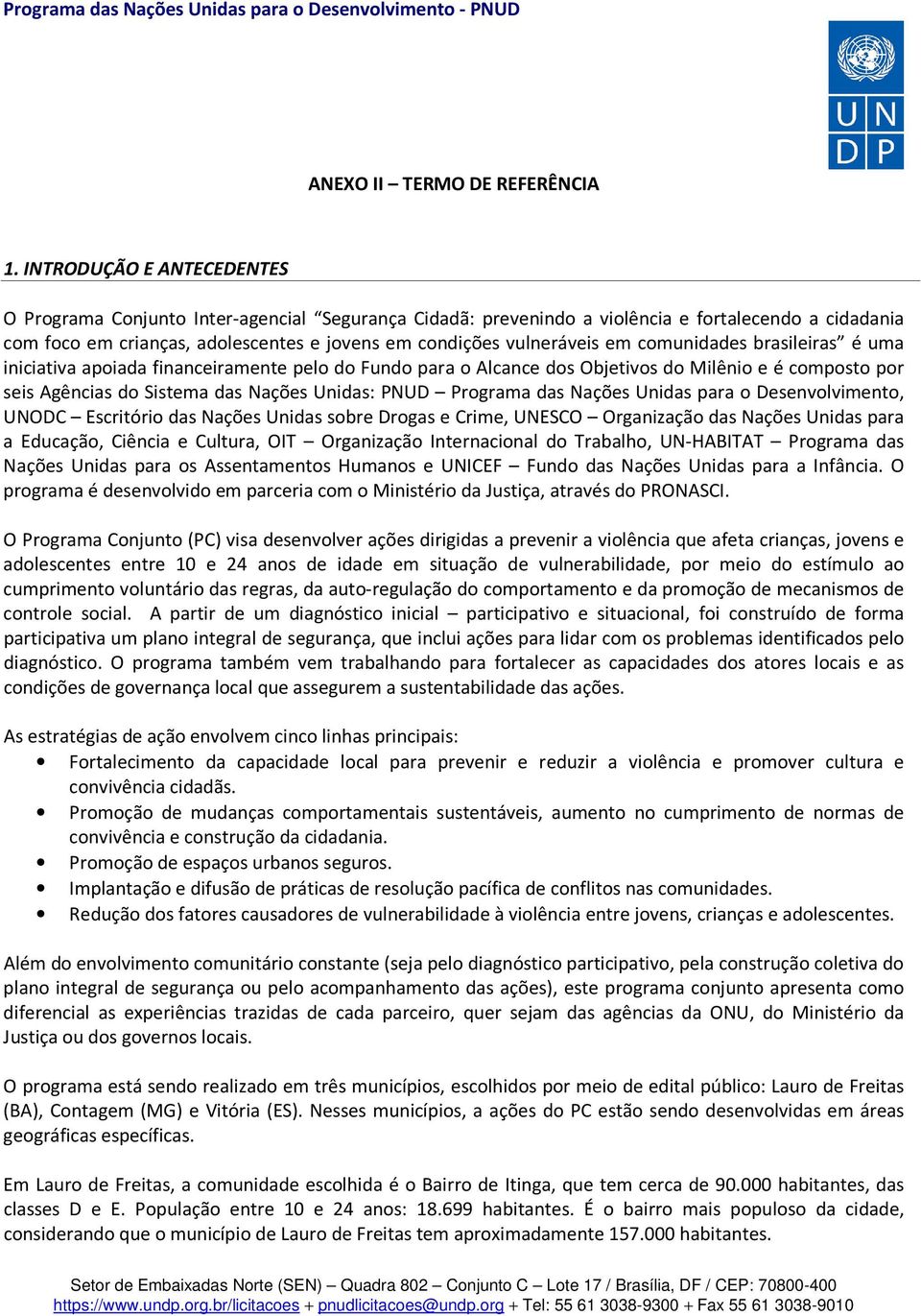 em comunidades brasileiras é uma iniciativa apoiada financeiramente pelo do Fundo para o Alcance dos Objetivos do Milênio e é composto por seis Agências do Sistema das Nações Unidas: PNUD Programa