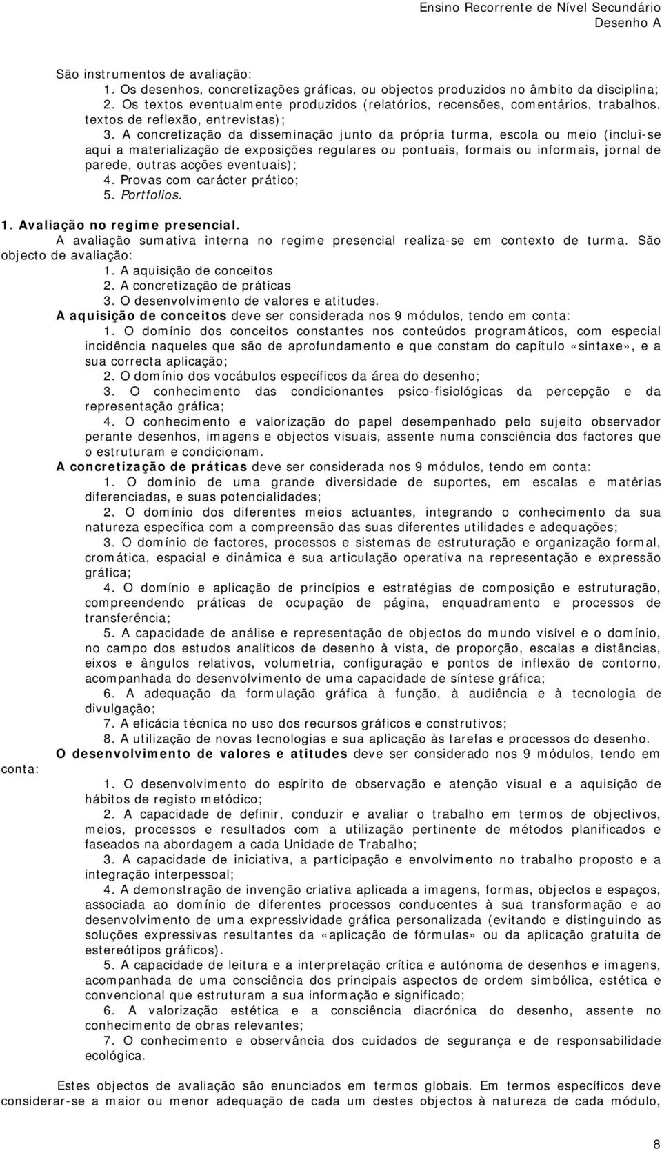 A concretização da disseminação junto da própria turma, escola ou meio (inclui-se aqui a materialização de exposições regulares ou pontuais, formais ou informais, jornal de parede, outras acções