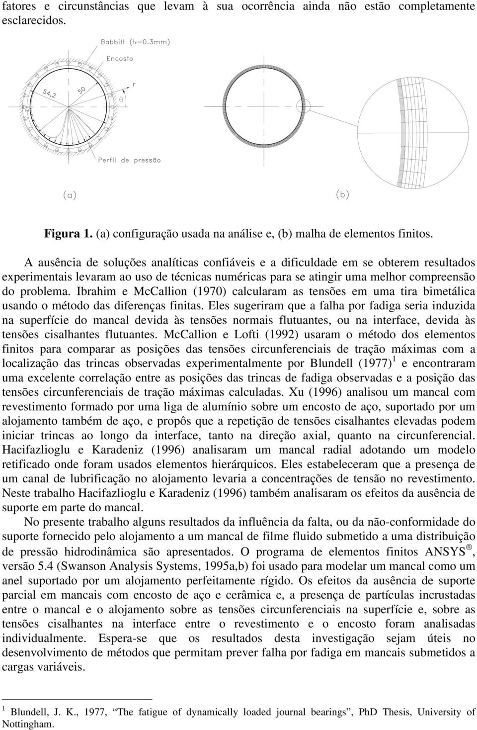 Ibrahim e McCallion (197) calcularam as tensões em uma tira bimetálica usando o método das diferenças finitas.