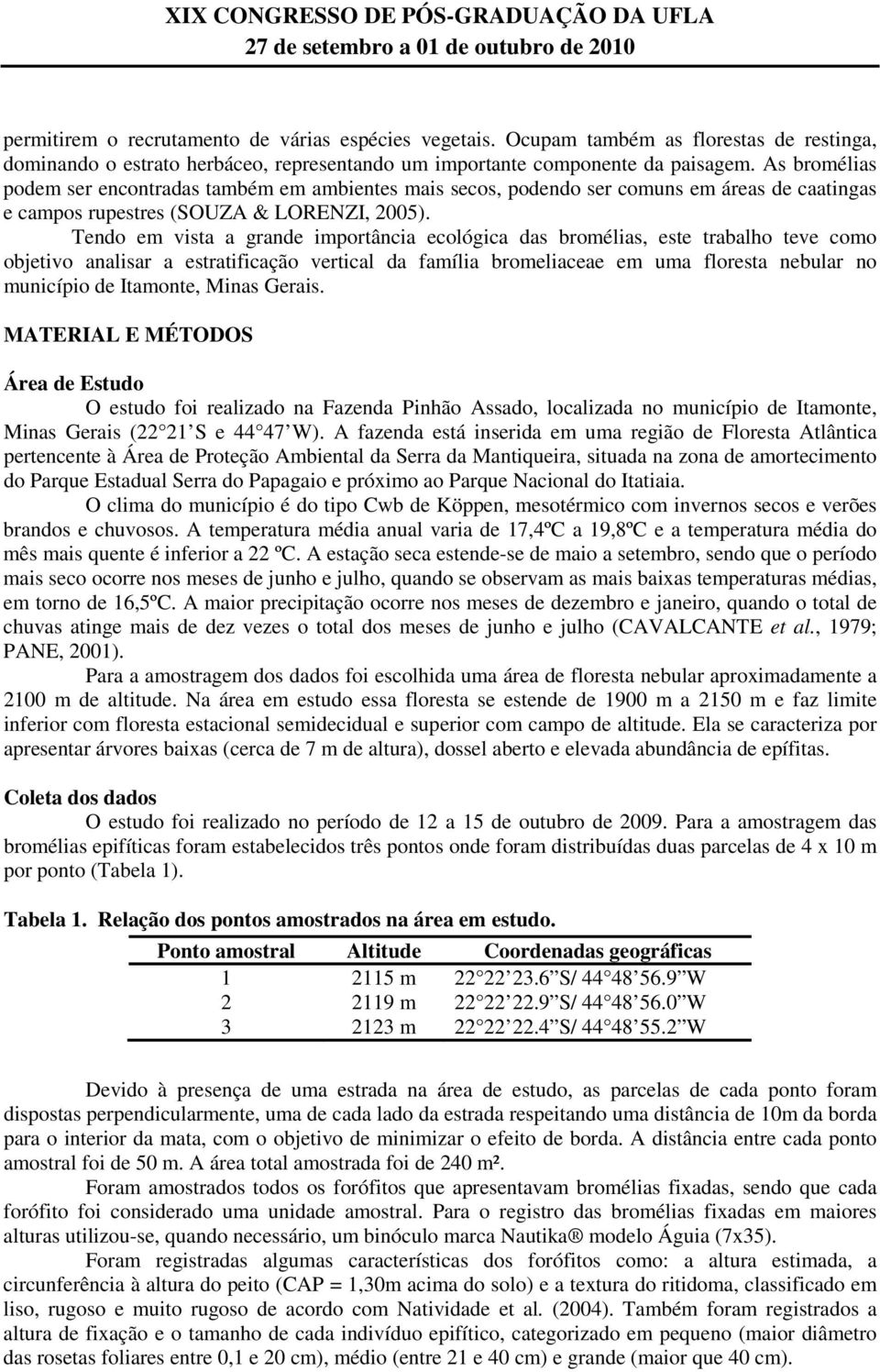 Tendo em vista a grande importância ecológica das bromélias, este trabalho teve como objetivo analisar a estratificação vertical da família bromeliaceae em uma floresta nebular no município de