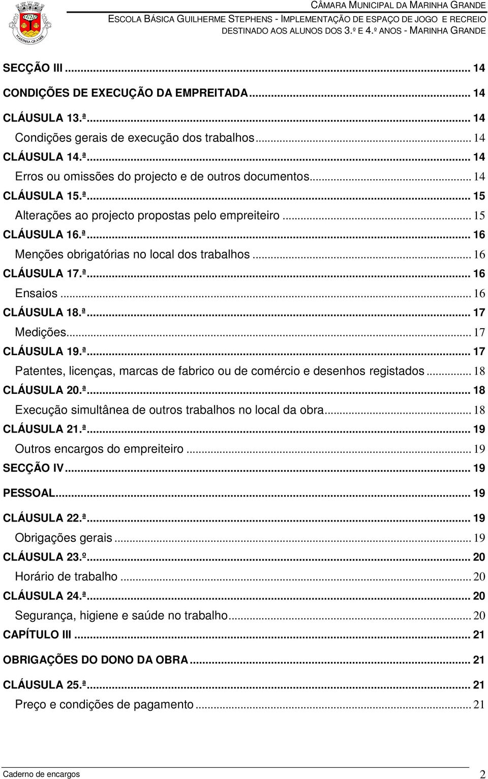 .. 17 CLÁUSULA 19.ª... 17 Patentes, licenças, marcas de fabrico ou de comércio e desenhos registados... 18 CLÁUSULA 20.ª... 18 Execução simultânea de outros trabalhos no local da obra... 18 CLÁUSULA 21.