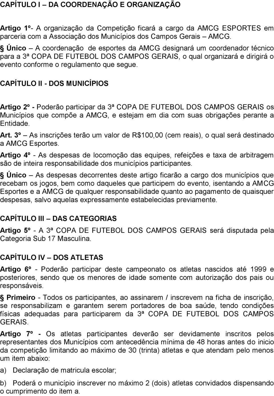 CAPÍTULO II - DOS MUNICÍPIOS Artigo 2º - Poderão participar da 3ª COPA DE FUTEBOL DOS CAMPOS GERAIS os Municípios que compõe a AMCG, e estejam em dia com suas obrigações perante a Entidade. Art. 3º As inscrições terão um valor de R$100,00 (cem reais), o qual será destinado a AMCG Esportes.