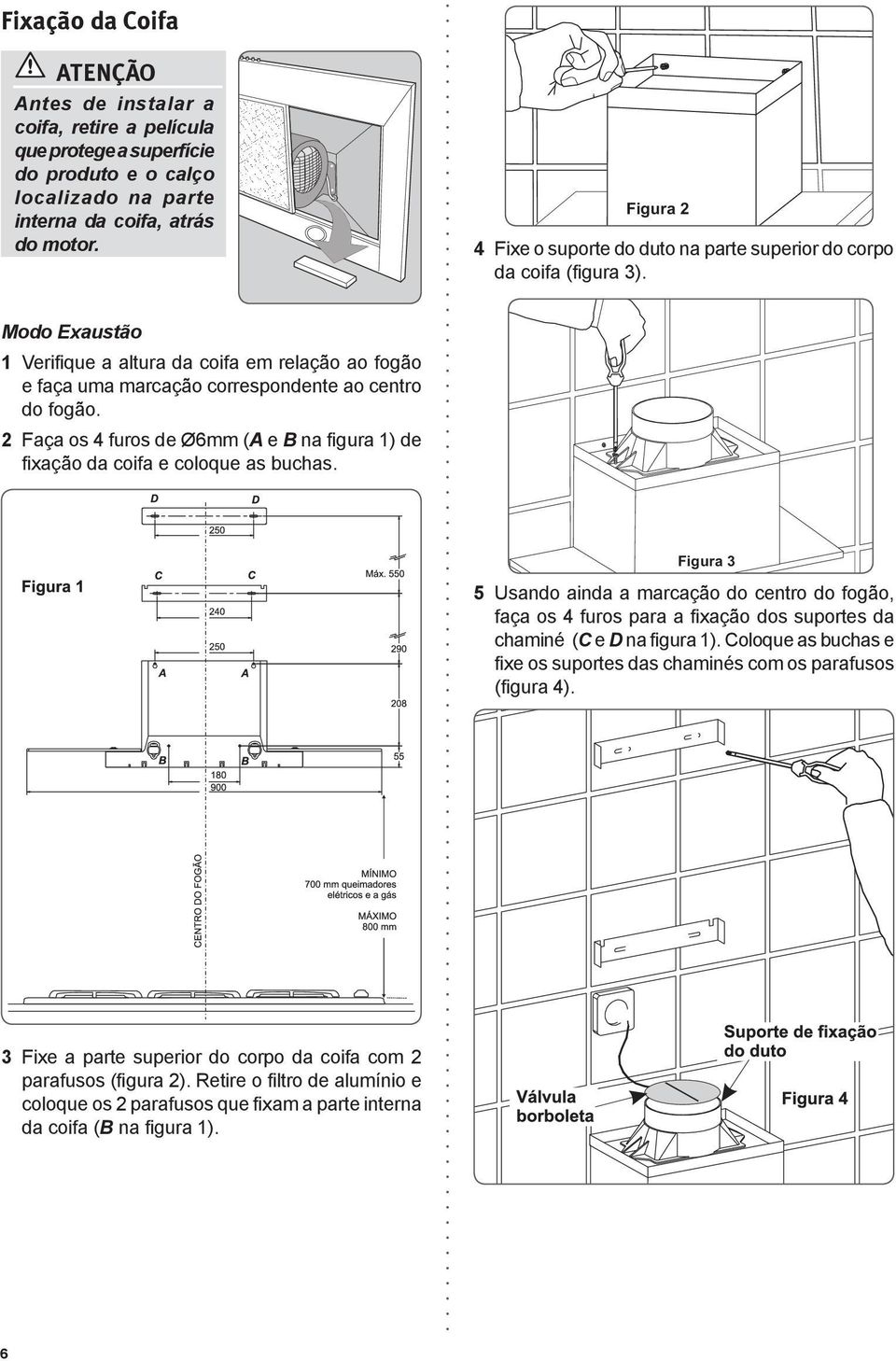 2 Faça os 4 furos de Ø6mm (A e B na figura 1) de fixação da coifa e coloque as buchas.