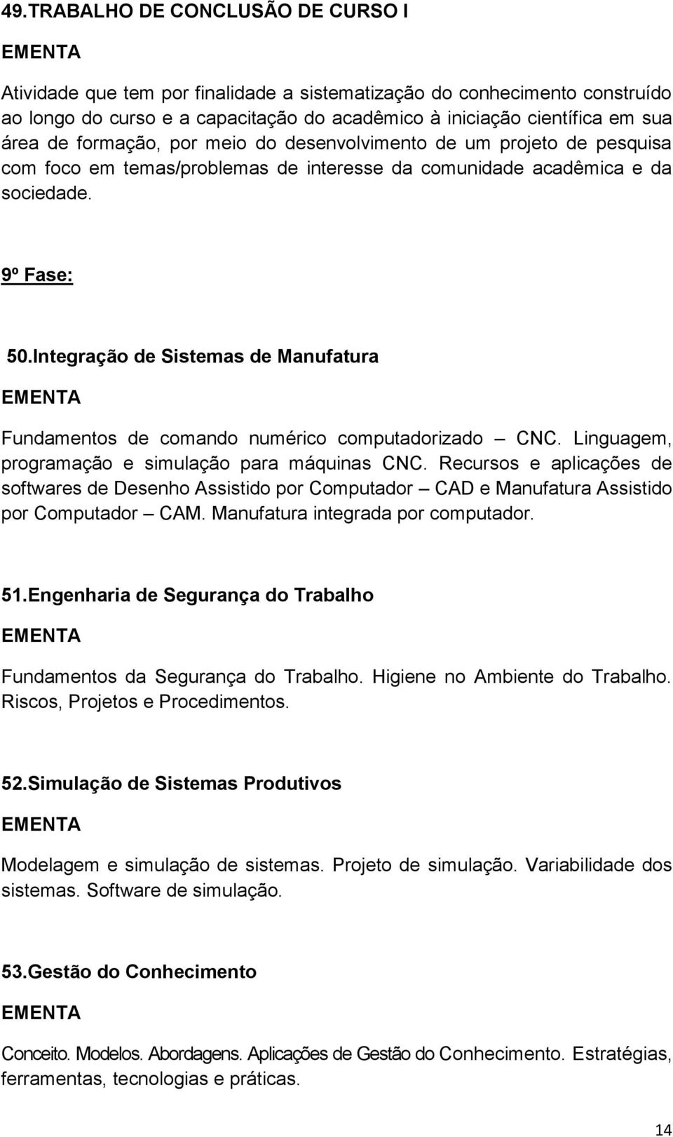 Integração de Sistemas de Manufatura Fundamentos de comando numérico computadorizado CNC. Linguagem, programação e simulação para máquinas CNC.