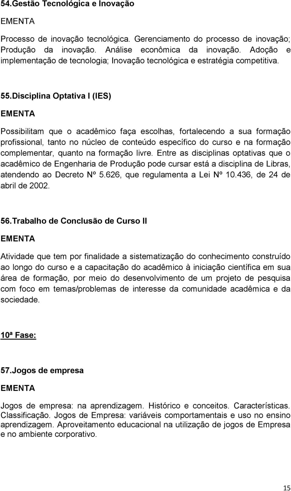 Disciplina Optativa I (IES) Possibilitam que o acadêmico faça escolhas, fortalecendo a sua formação profissional, tanto no núcleo de conteúdo específico do curso e na formação complementar, quanto na