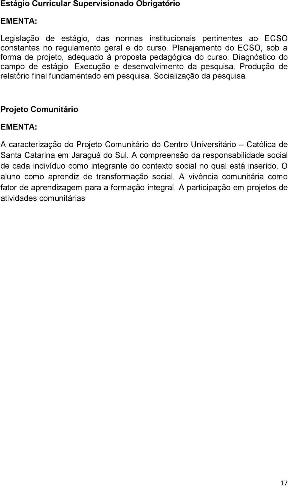 Produção de relatório final fundamentado em pesquisa. Socialização da pesquisa.