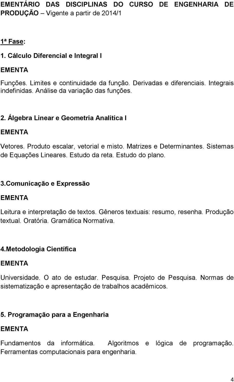 Sistemas de Equações Lineares. Estudo da reta. Estudo do plano. 3.Comunicação e Expressão Leitura e interpretação de textos. Gêneros textuais: resumo, resenha. Produção textual. Oratória.