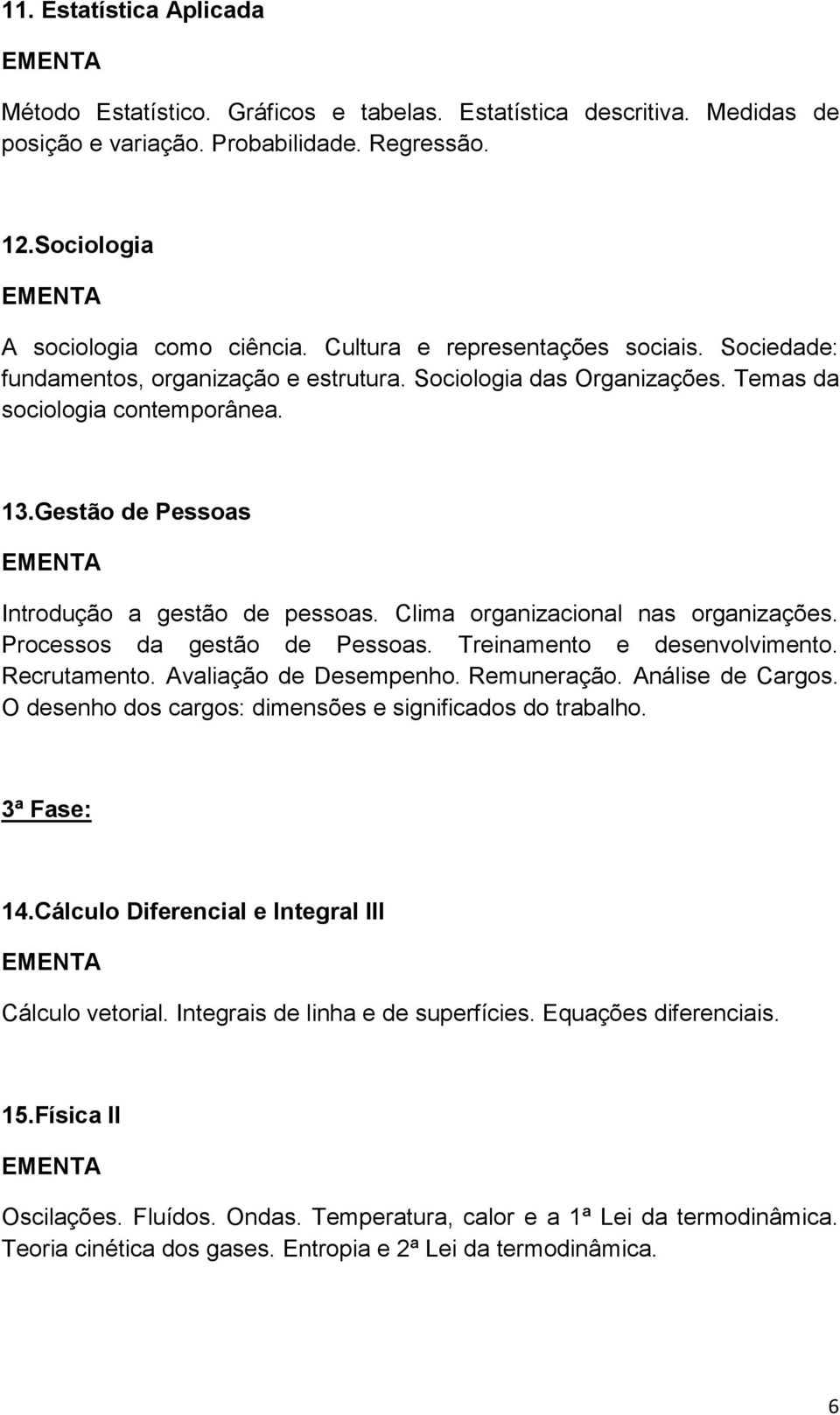 Clima organizacional nas organizações. Processos da gestão de Pessoas. Treinamento e desenvolvimento. Recrutamento. Avaliação de Desempenho. Remuneração. Análise de Cargos.