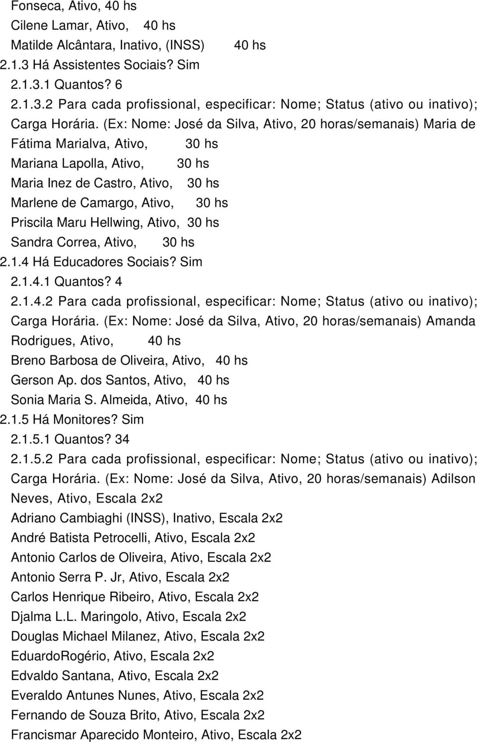 Maru Hellwing, Ativo, 30 hs Sandra Correa, Ativo, 30 hs 2.1.4 Há Educadores Sociais? Sim 2.1.4.1 Quantos? 4 2.1.4.2 Para cada profissional, especificar: Nome; Status (ativo ou inativo); Carga Horária.