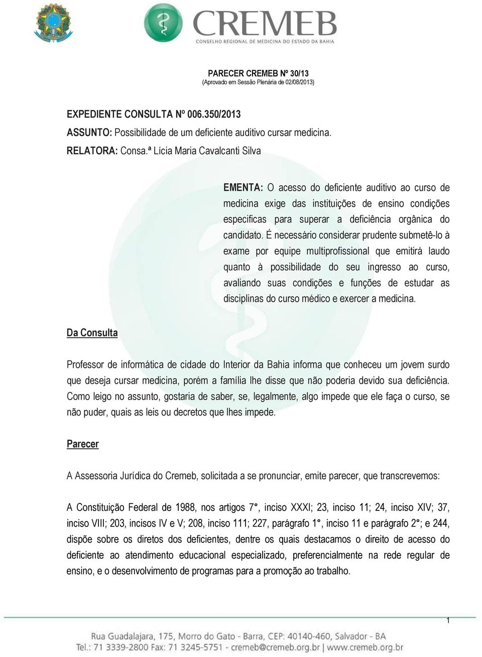 É necessário considerar prudente submetê-lo à exame por equipe multiprofissional que emitirá laudo quanto à possibilidade do seu ingresso ao curso, avaliando suas condições e funções de estudar as