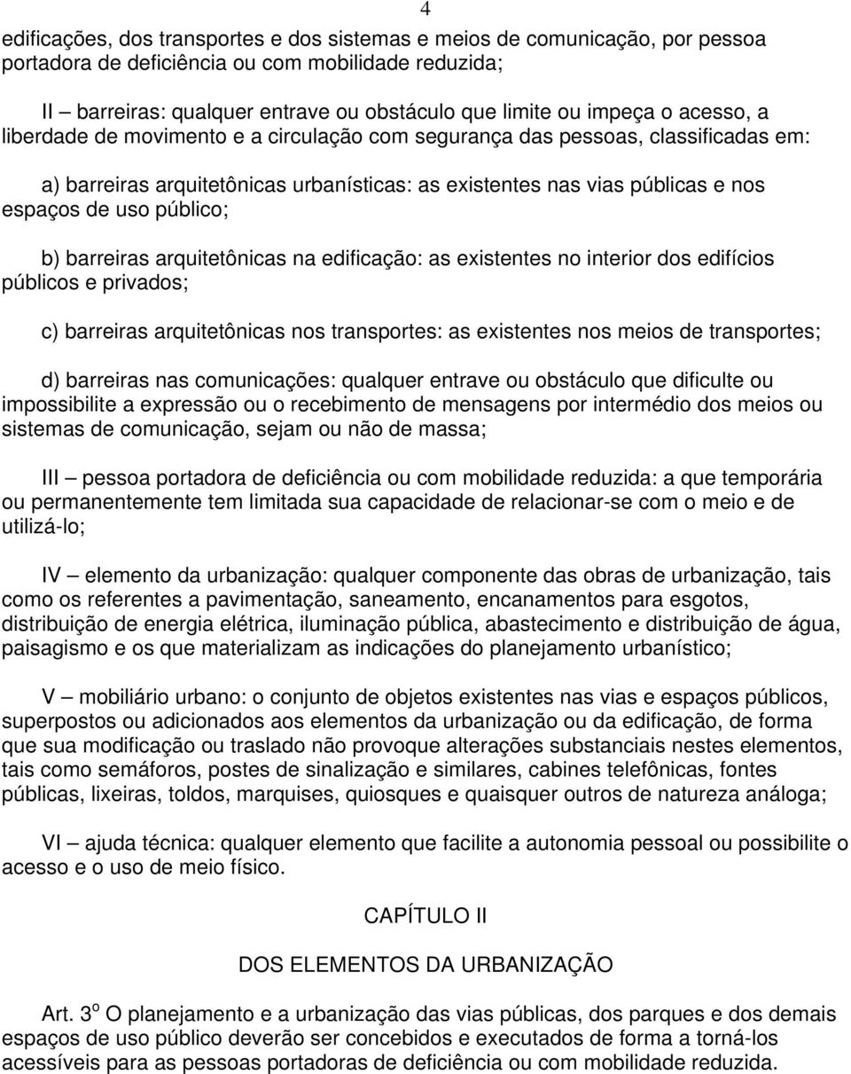 b) barreiras arquitetônicas na edificação: as existentes no interior dos edifícios públicos e privados; c) barreiras arquitetônicas nos transportes: as existentes nos meios de transportes; d)