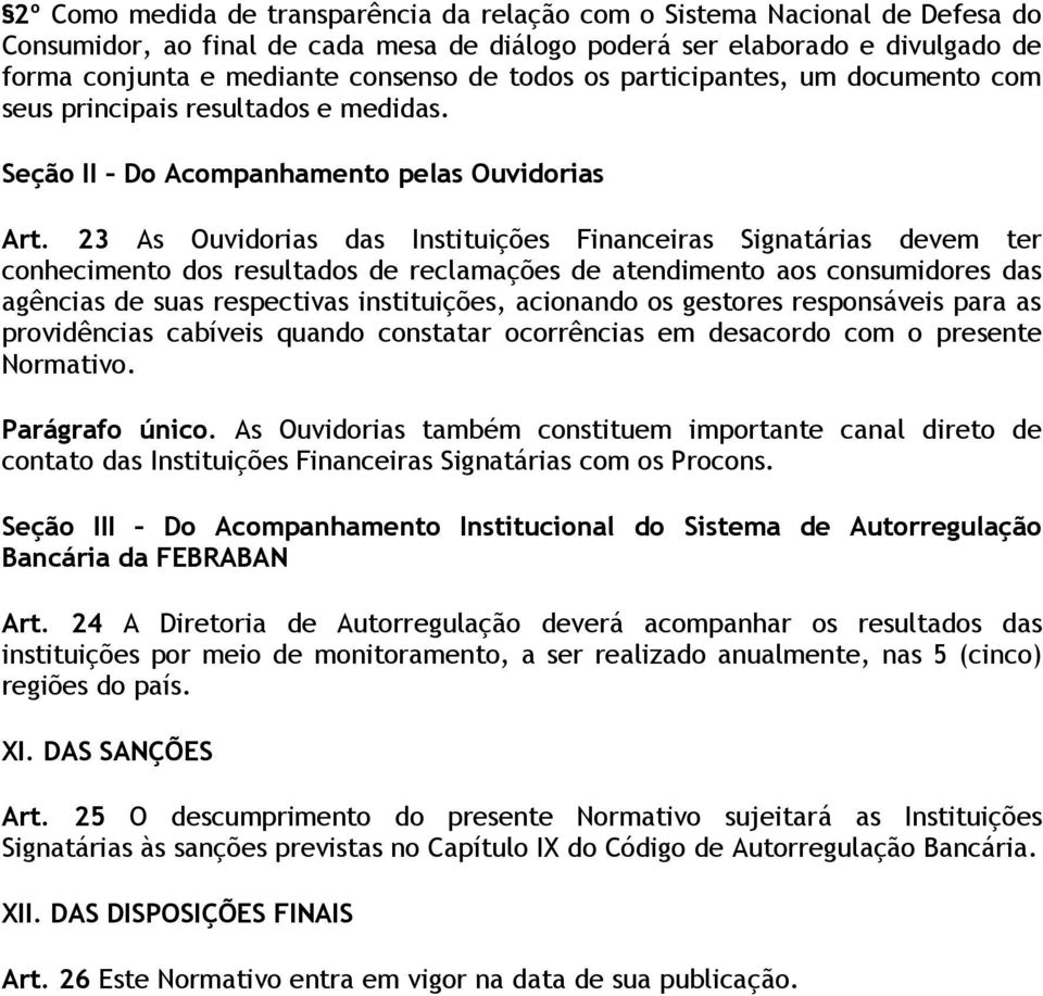 23 As Ouvidorias das Instituições Financeiras Signatárias devem ter conhecimento dos resultados de reclamações de atendimento aos consumidores das agências de suas respectivas instituições, acionando