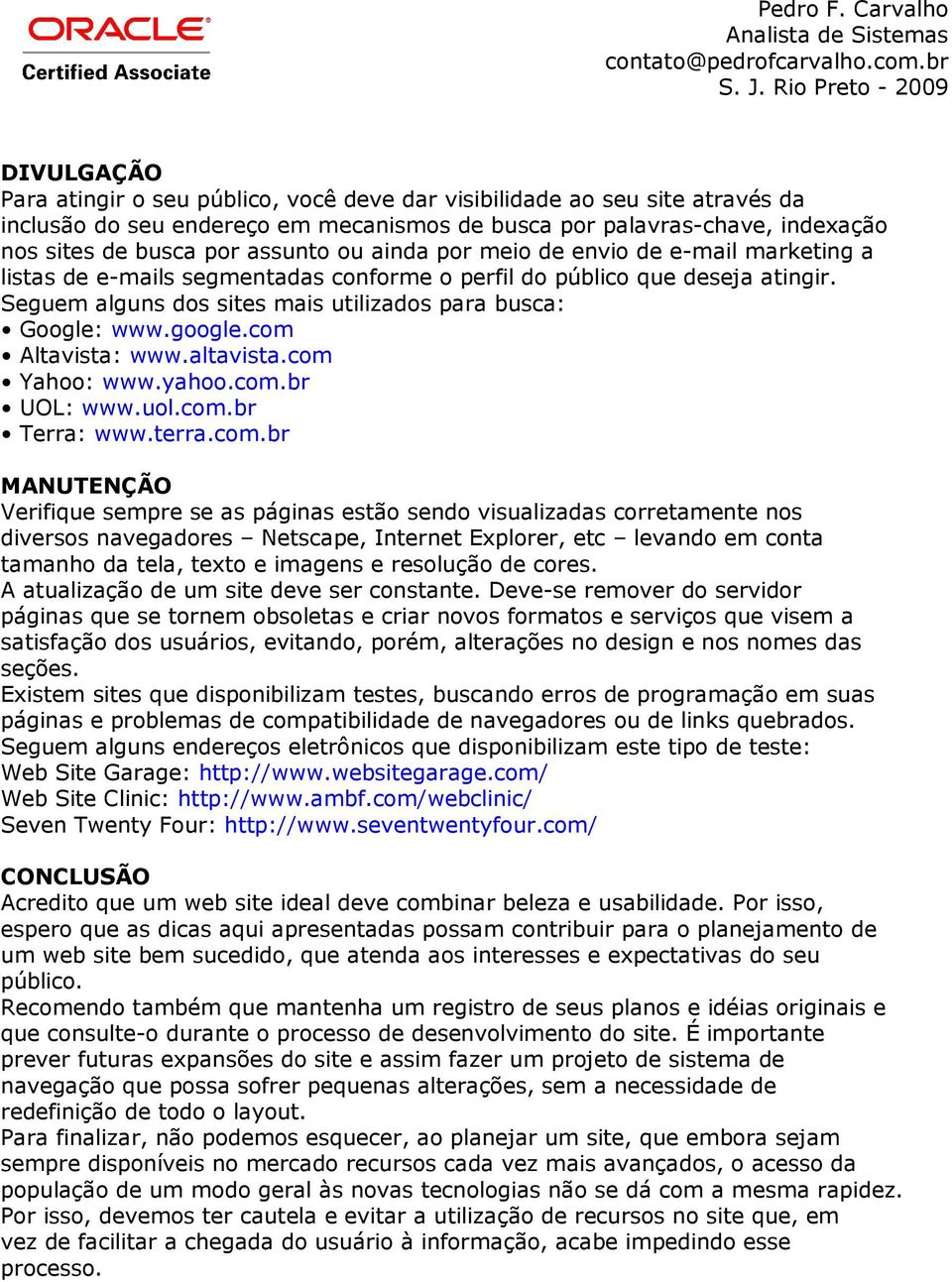 com Altavista: www.altavista.com Yahoo: www.yahoo.com.br UOL: www.uol.com.br Terra: www.terra.com.br MANUTENÇÃO Verifique sempre se as páginas estão sendo visualizadas corretamente nos diversos