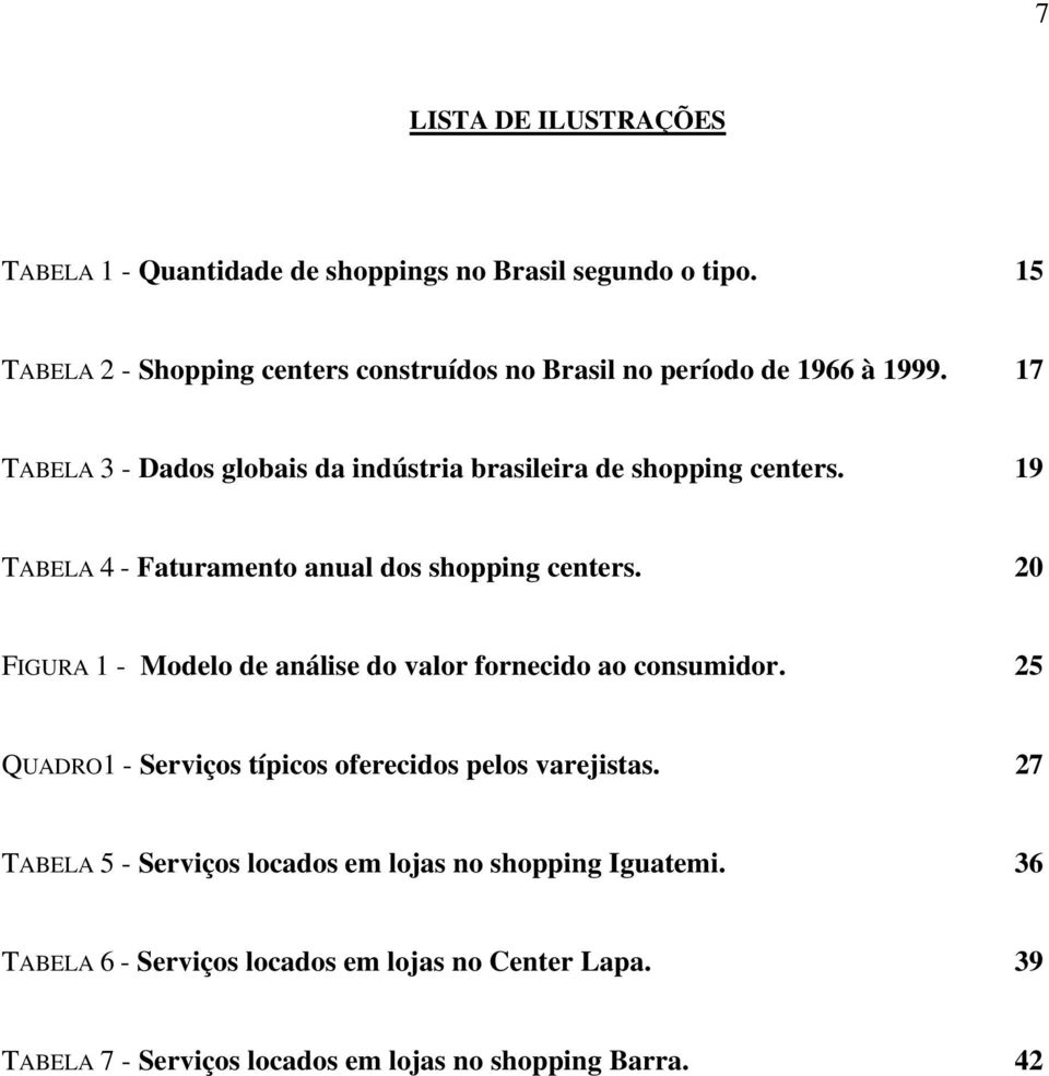 17 TABELA 3 - Dados globais da indústria brasileira de shopping centers. 19 TABELA 4 - Faturamento anual dos shopping centers.