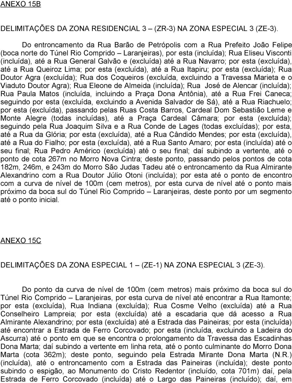 Galvão e (excluída) até a Rua Navarro; por esta (excluída), até a Rua Queiroz Lima; por esta (excluída), até a Rua Itapiru; por esta (excluída); Rua Doutor Agra (excluída); Rua dos Coqueiros