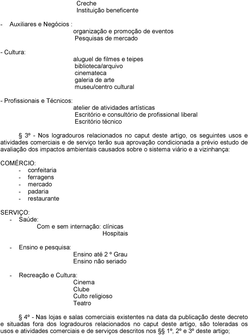 artigo, os seguintes usos e atividades comerciais e de serviço terão sua aprovação condicionada a prévio estudo de avaliação dos impactos ambientais causados sobre o sistema viário e a vizinhança: