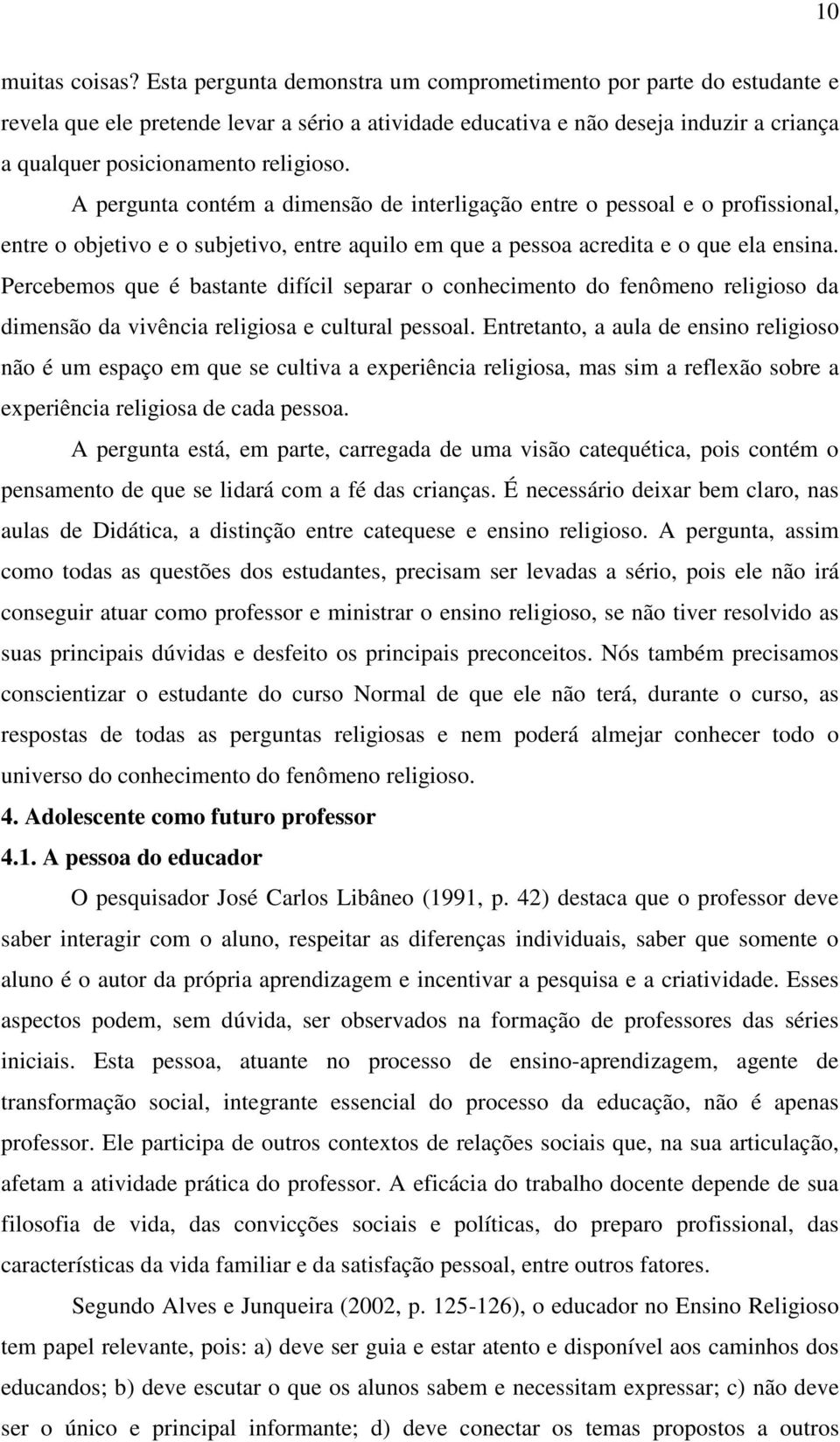 A pergunta contém a dimensão de interligação entre o pessoal e o profissional, entre o objetivo e o subjetivo, entre aquilo em que a pessoa acredita e o que ela ensina.