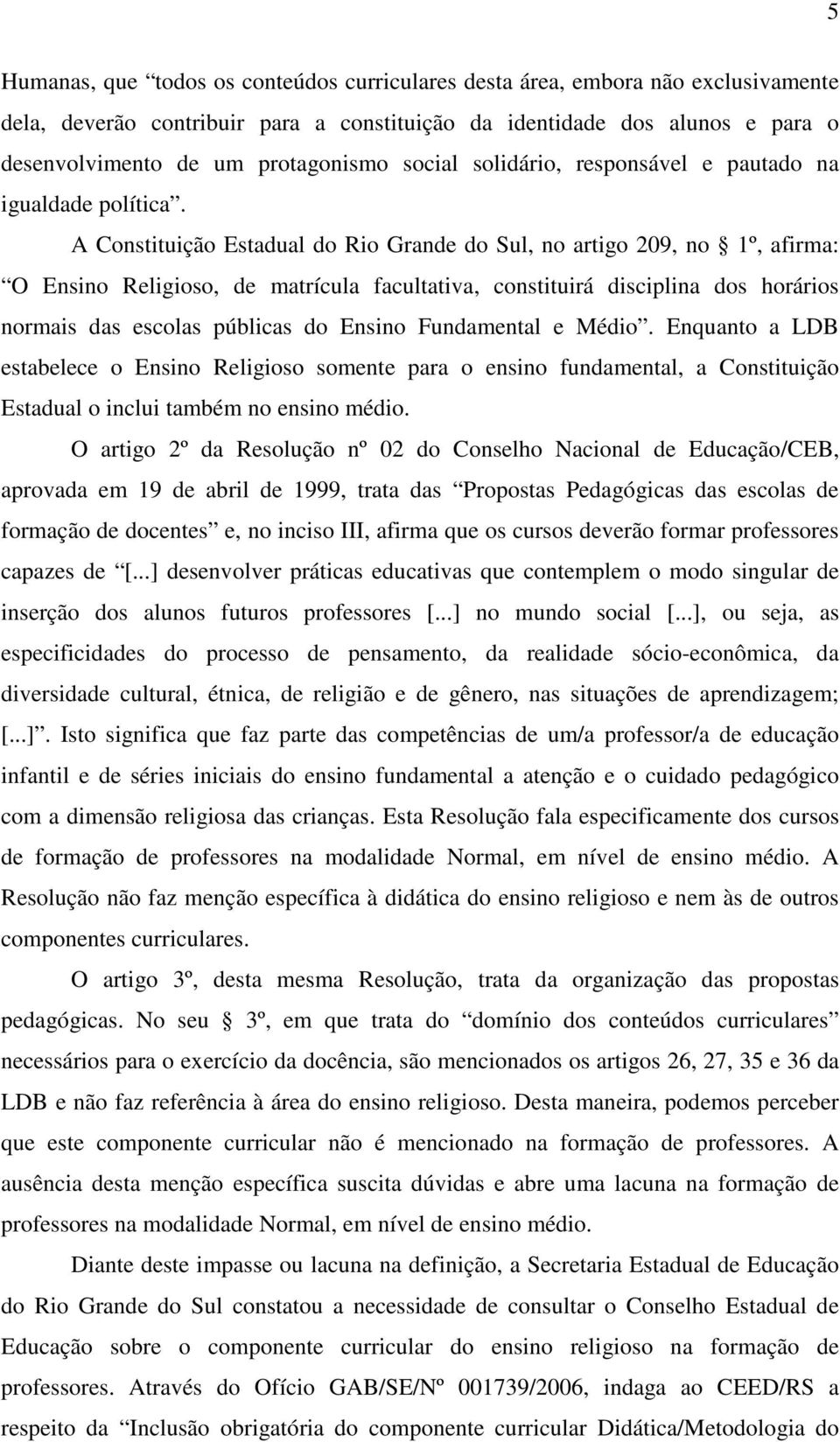 A Constituição Estadual do Rio Grande do Sul, no artigo 209, no 1º, afirma: O Ensino Religioso, de matrícula facultativa, constituirá disciplina dos horários normais das escolas públicas do Ensino