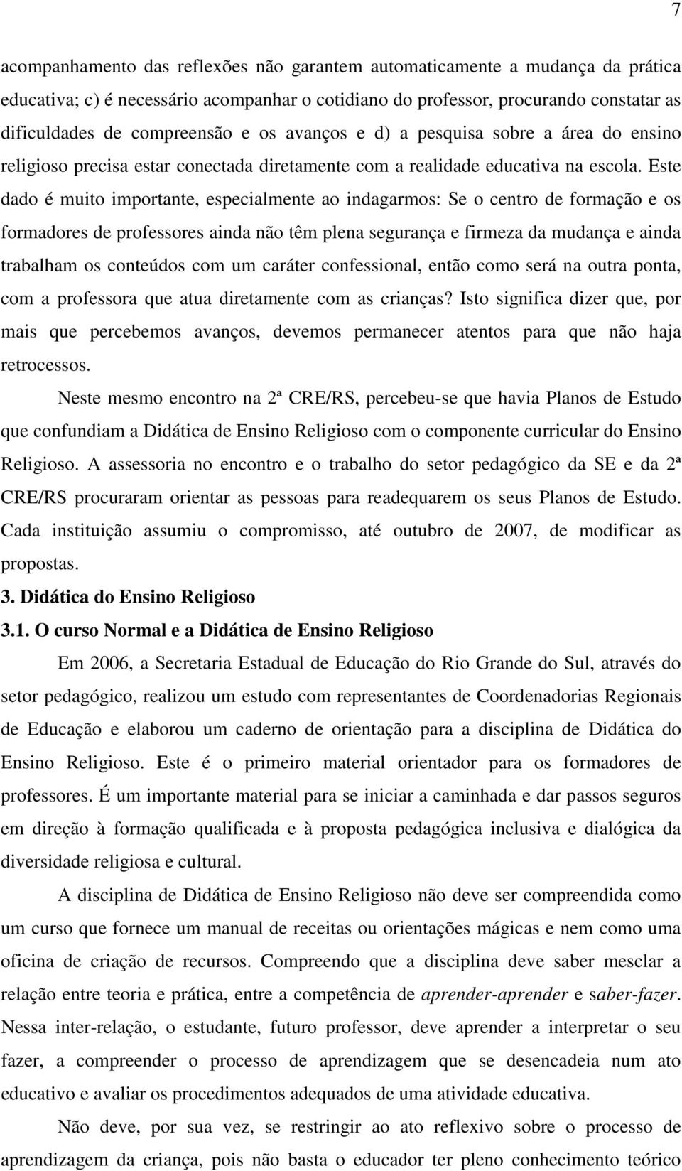 Este dado é muito importante, especialmente ao indagarmos: Se o centro de formação e os formadores de professores ainda não têm plena segurança e firmeza da mudança e ainda trabalham os conteúdos com