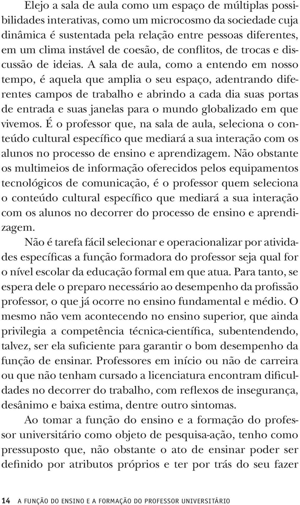 A sala de aula, como a entendo em nosso tempo, é aquela que amplia o seu espaço, adentrando diferentes campos de trabalho e abrindo a cada dia suas portas de entrada e suas janelas para o mundo