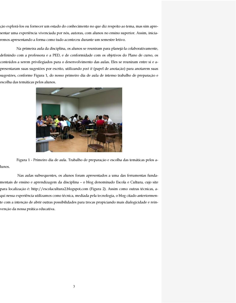 Na primeira aula da disciplina, os alunos se reuniram para planejá-la colaborativamente, definindo com a professora e a PED, e de conformidade com os objetivos do Plano de curso, os conteúdos a serem